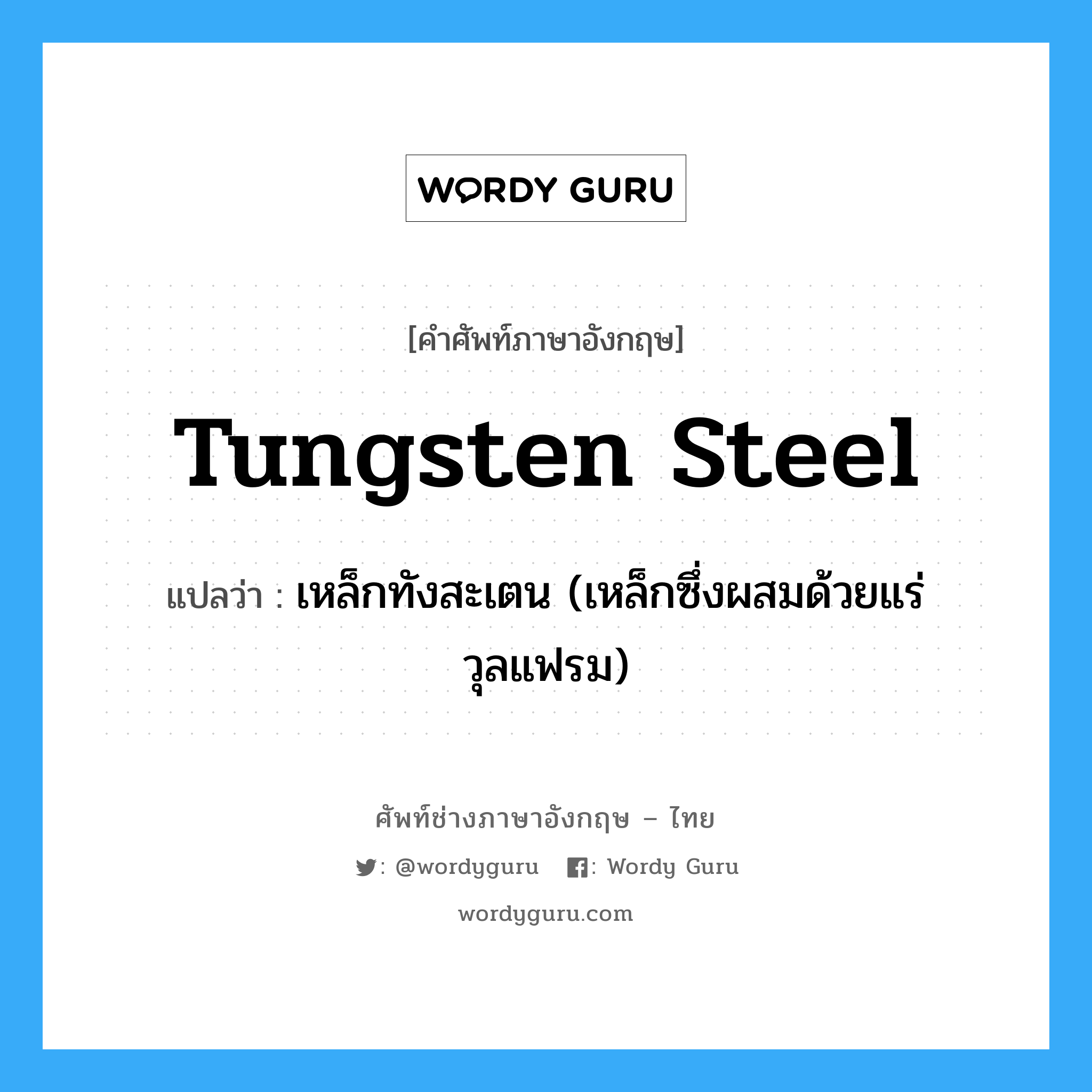 tungsten steel แปลว่า?, คำศัพท์ช่างภาษาอังกฤษ - ไทย tungsten steel คำศัพท์ภาษาอังกฤษ tungsten steel แปลว่า เหล็กทังสะเตน (เหล็กซึ่งผสมด้วยแร่วุลแฟรม)