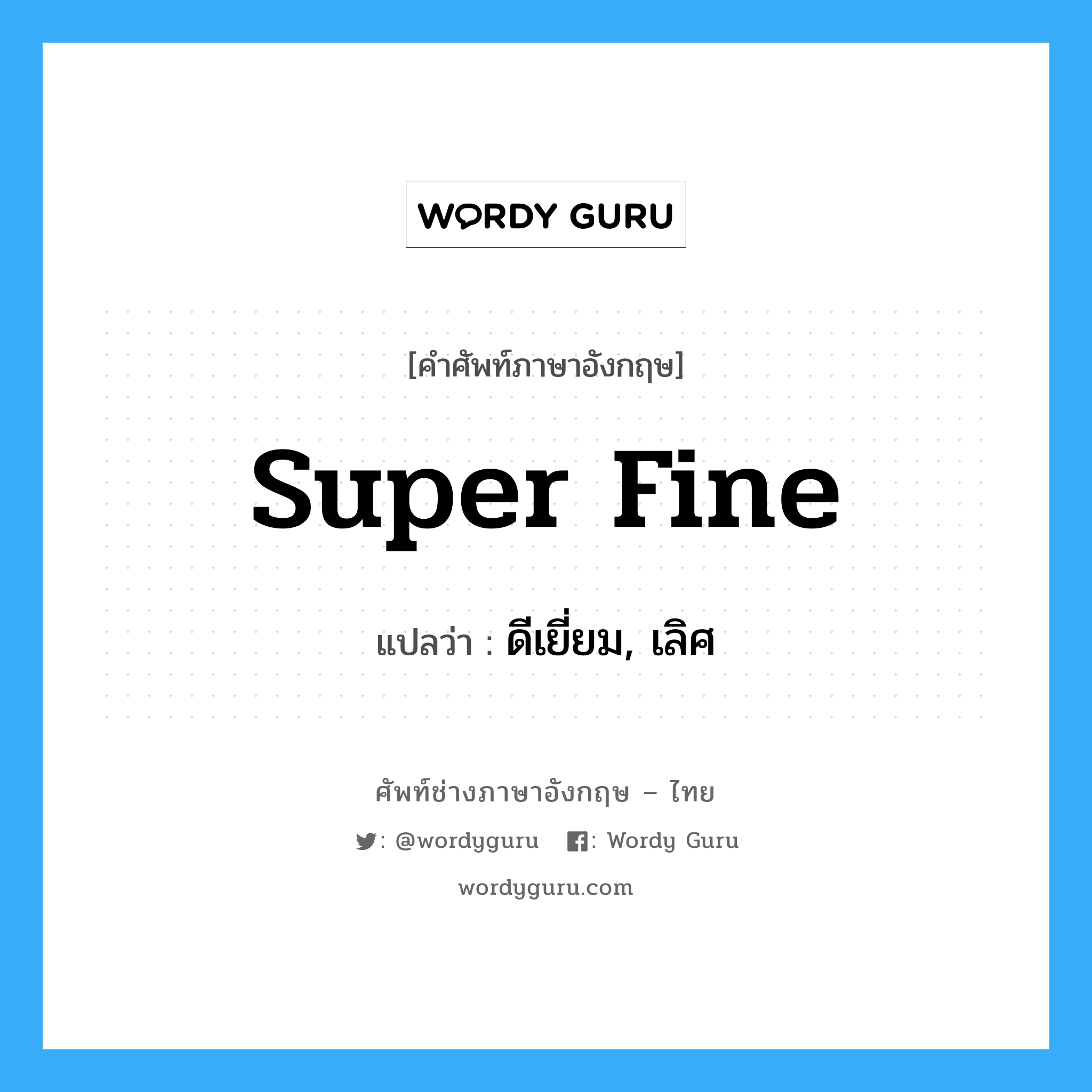 super fine แปลว่า?, คำศัพท์ช่างภาษาอังกฤษ - ไทย super fine คำศัพท์ภาษาอังกฤษ super fine แปลว่า ดีเยี่ยม, เลิศ