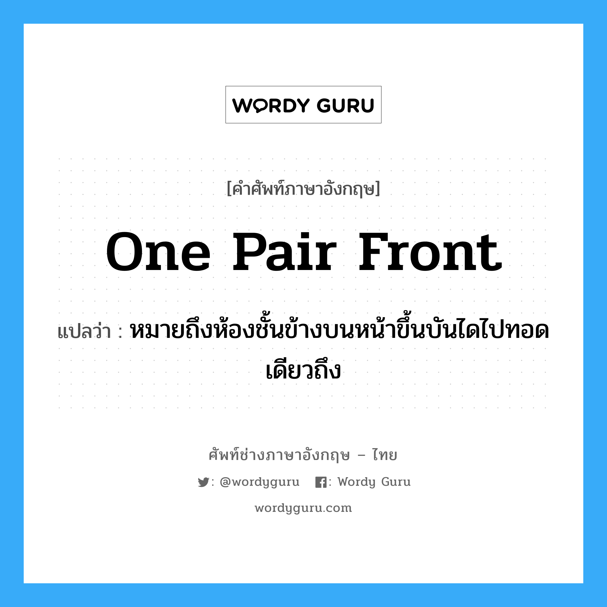 one pair front แปลว่า?, คำศัพท์ช่างภาษาอังกฤษ - ไทย one pair front คำศัพท์ภาษาอังกฤษ one pair front แปลว่า หมายถึงห้องชั้นข้างบนหน้าขึ้นบันไดไปทอดเดียวถึง