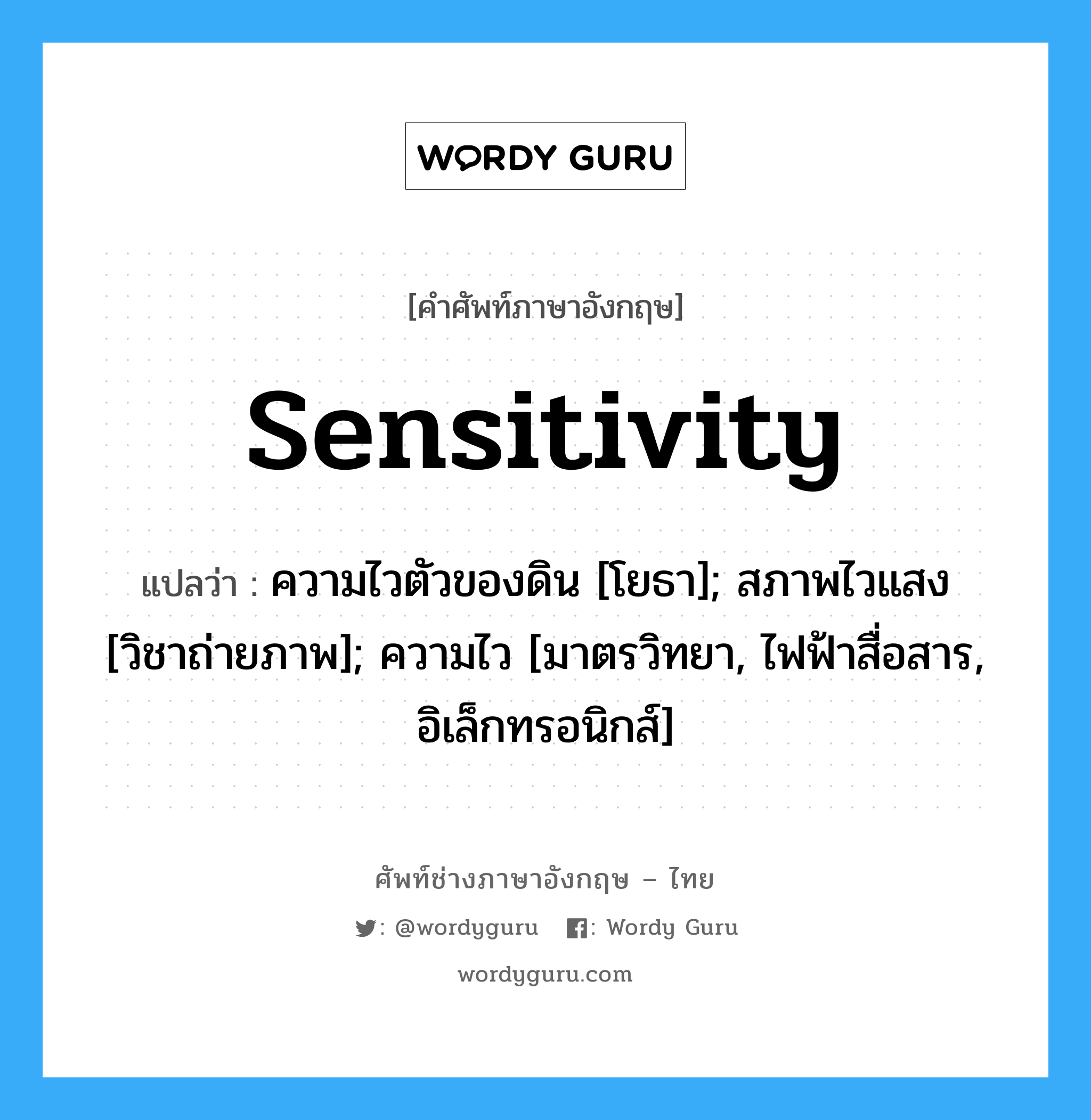 sensitivity แปลว่า?, คำศัพท์ช่างภาษาอังกฤษ - ไทย sensitivity คำศัพท์ภาษาอังกฤษ sensitivity แปลว่า ความไวตัวของดิน [โยธา]; สภาพไวแสง [วิชาถ่ายภาพ]; ความไว [มาตรวิทยา, ไฟฟ้าสื่อสาร, อิเล็กทรอนิกส์]