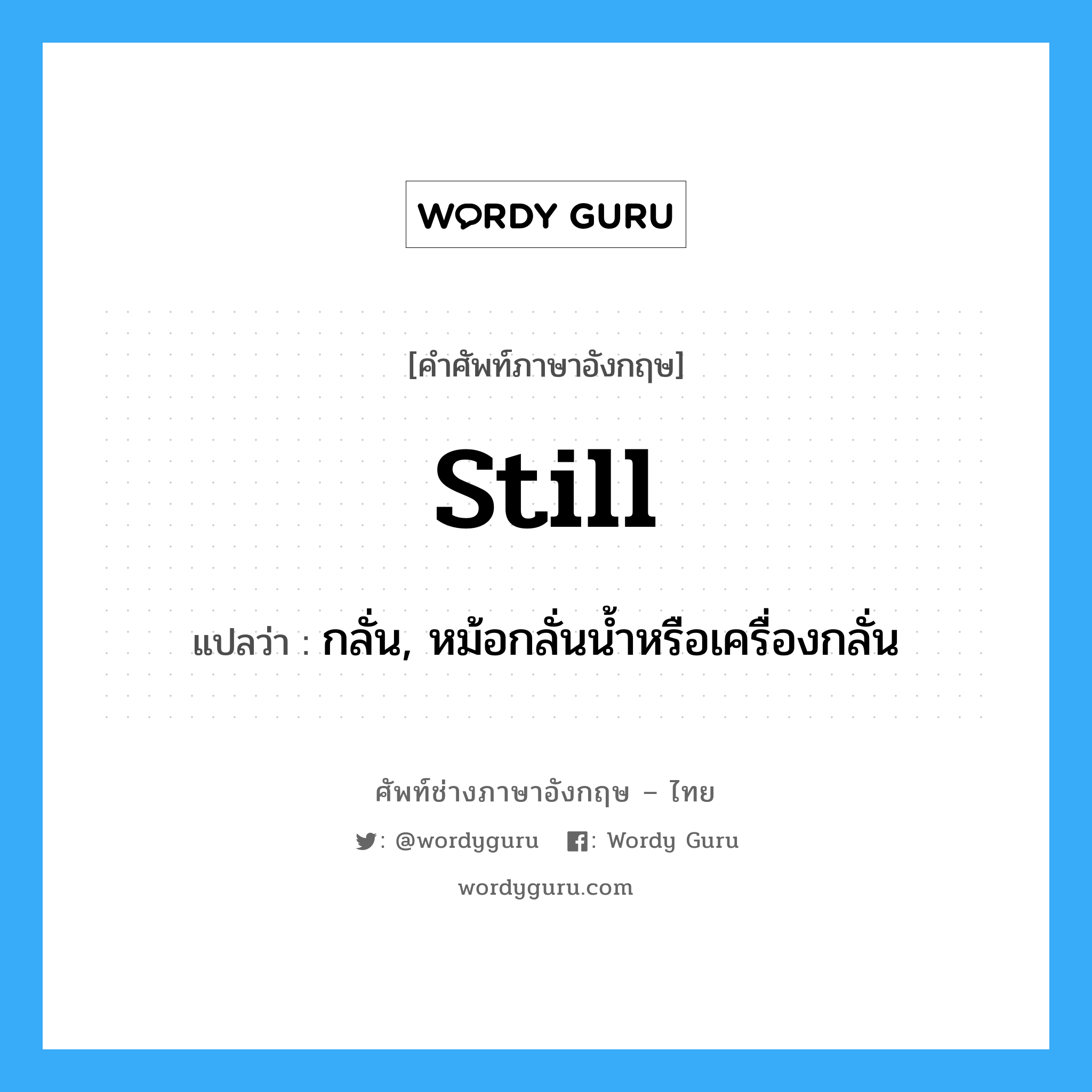 still แปลว่า?, คำศัพท์ช่างภาษาอังกฤษ - ไทย still คำศัพท์ภาษาอังกฤษ still แปลว่า กลั่น, หม้อกลั่นน้ำหรือเครื่องกลั่น