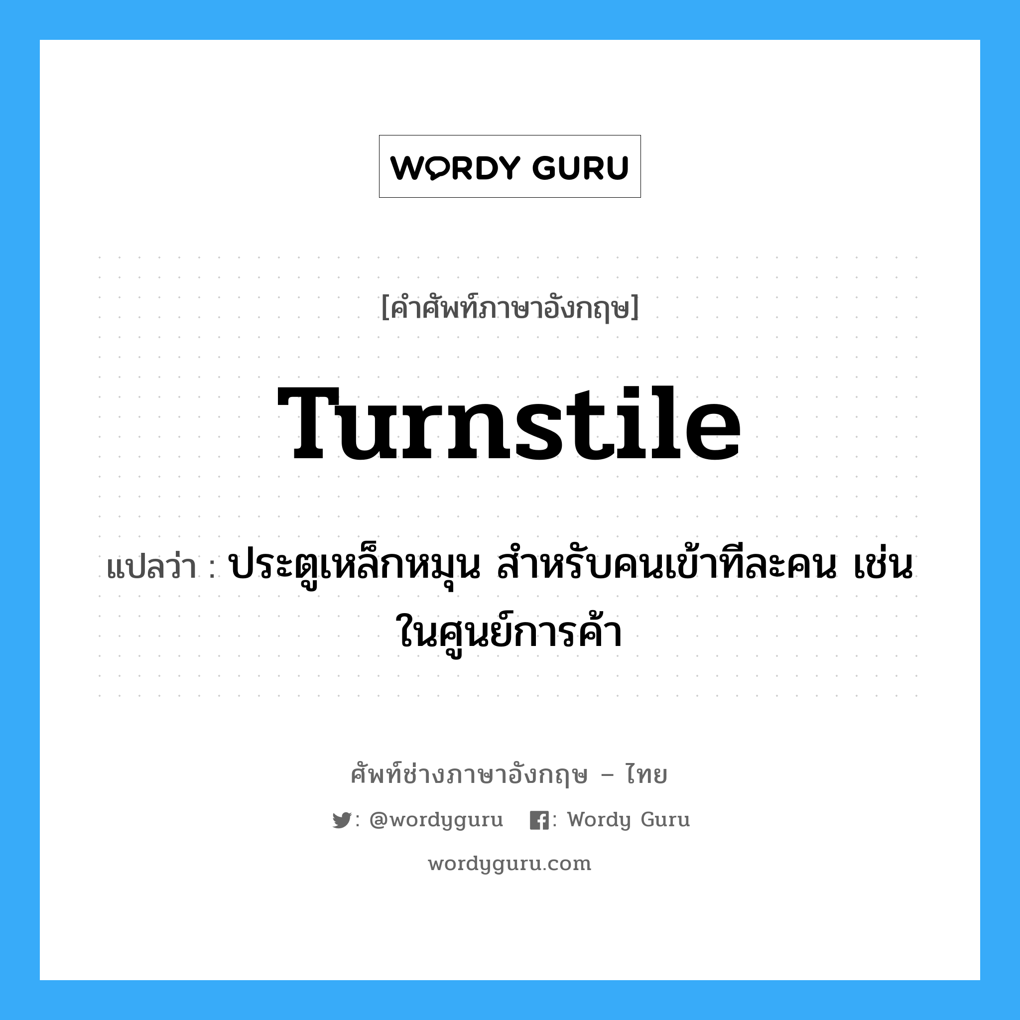 turnstile แปลว่า?, คำศัพท์ช่างภาษาอังกฤษ - ไทย turnstile คำศัพท์ภาษาอังกฤษ turnstile แปลว่า ประตูเหล็กหมุน สำหรับคนเข้าทีละคน เช่น ในศูนย์การค้า