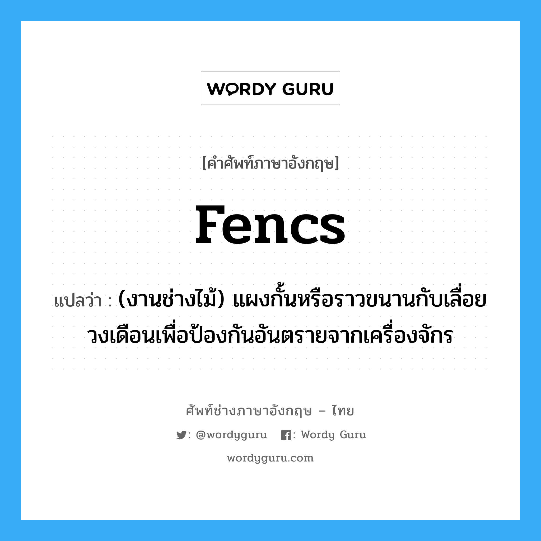 fencs แปลว่า?, คำศัพท์ช่างภาษาอังกฤษ - ไทย fencs คำศัพท์ภาษาอังกฤษ fencs แปลว่า (งานช่างไม้) แผงกั้นหรือราวขนานกับเลื่อยวงเดือนเพื่อป้องกันอันตรายจากเครื่องจักร