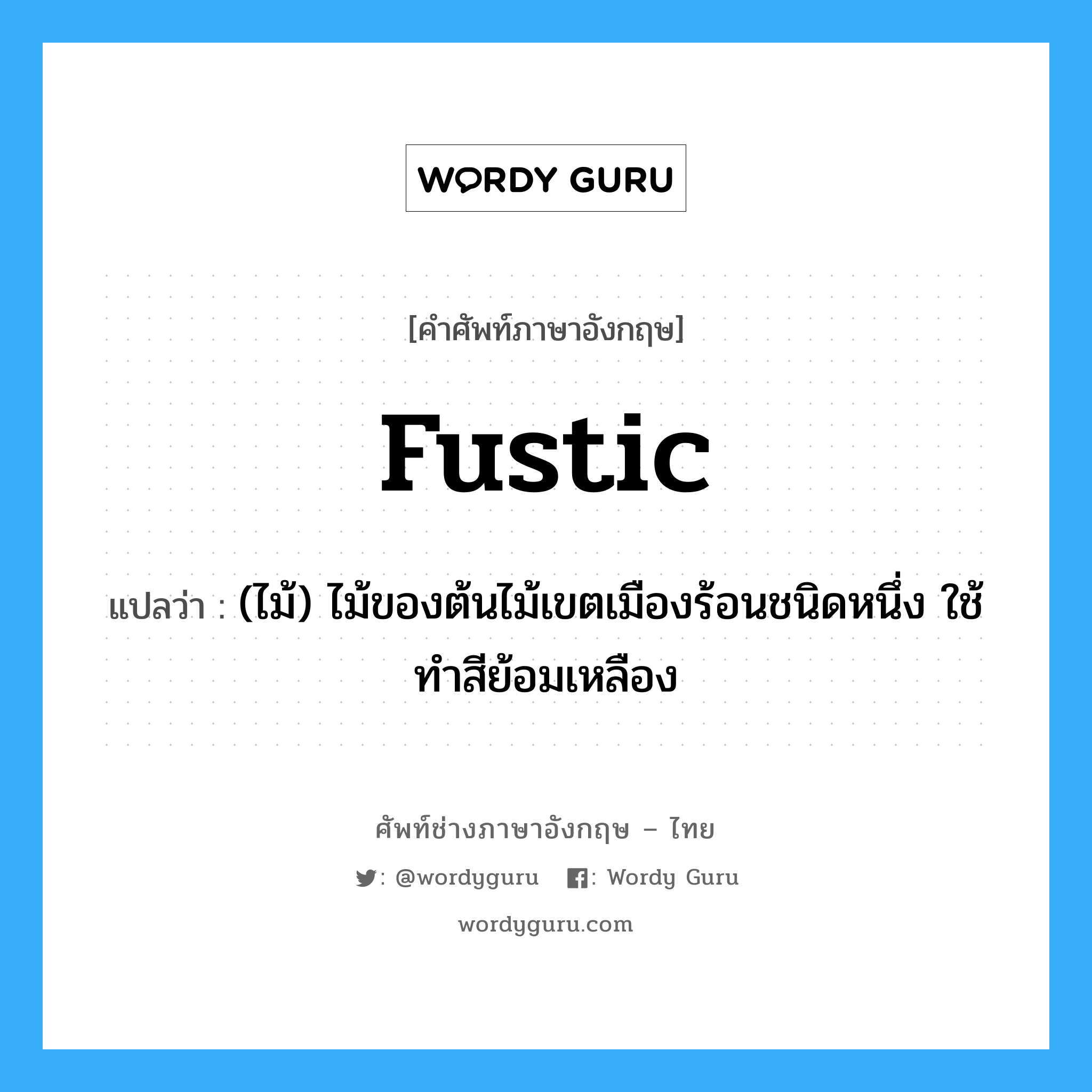 fustic แปลว่า?, คำศัพท์ช่างภาษาอังกฤษ - ไทย fustic คำศัพท์ภาษาอังกฤษ fustic แปลว่า (ไม้) ไม้ของต้นไม้เขตเมืองร้อนชนิดหนึ่ง ใช้ทำสีย้อมเหลือง