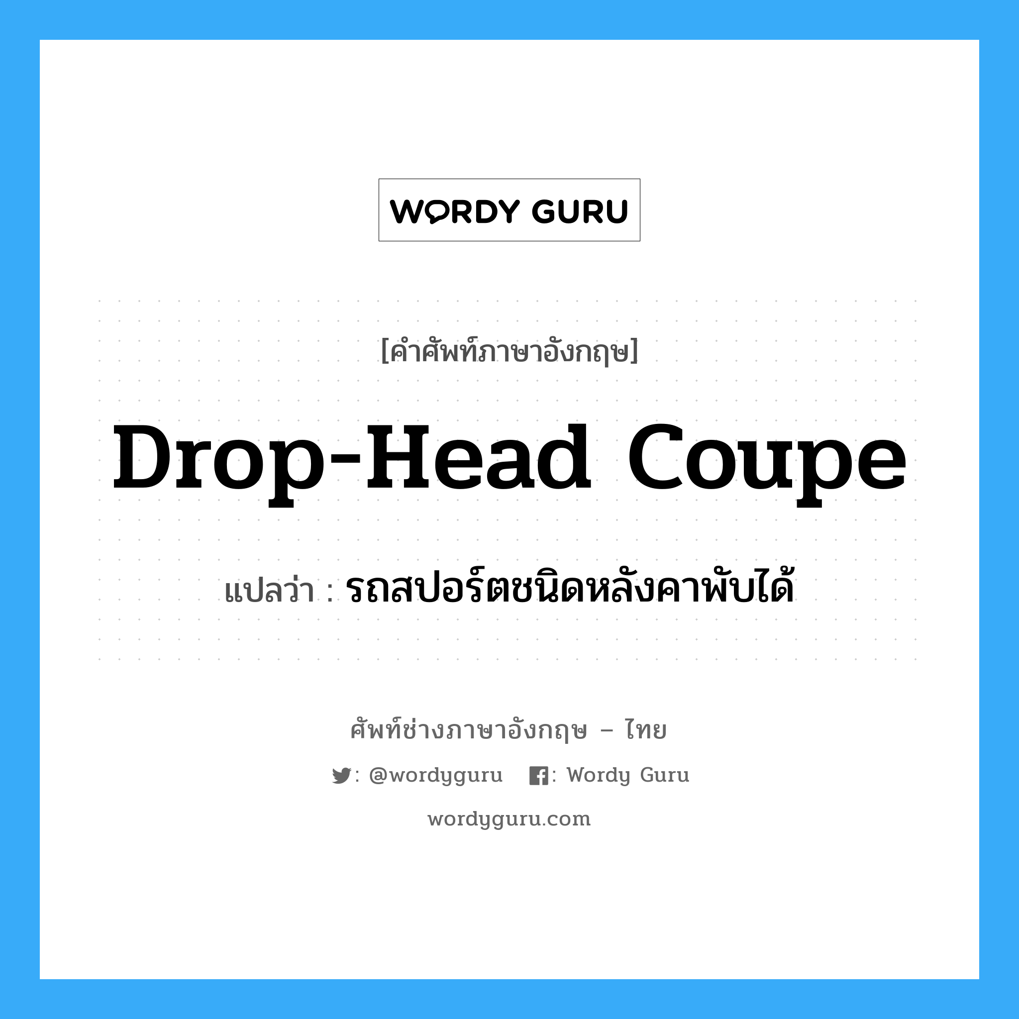 drop-head coupe แปลว่า?, คำศัพท์ช่างภาษาอังกฤษ - ไทย drop-head coupe คำศัพท์ภาษาอังกฤษ drop-head coupe แปลว่า รถสปอร์ตชนิดหลังคาพับได้