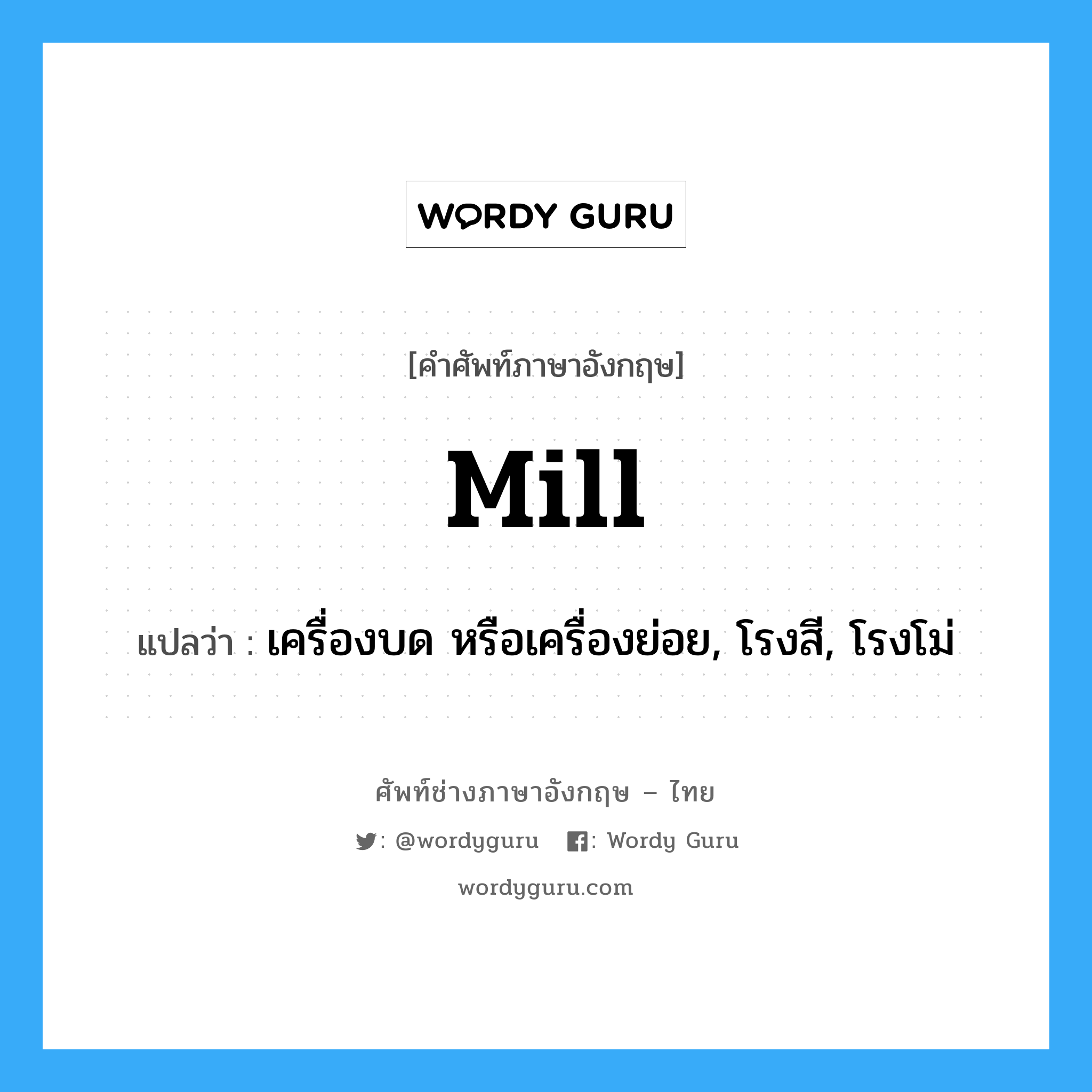 mill แปลว่า?, คำศัพท์ช่างภาษาอังกฤษ - ไทย mill คำศัพท์ภาษาอังกฤษ mill แปลว่า เครื่องบด หรือเครื่องย่อย, โรงสี, โรงโม่