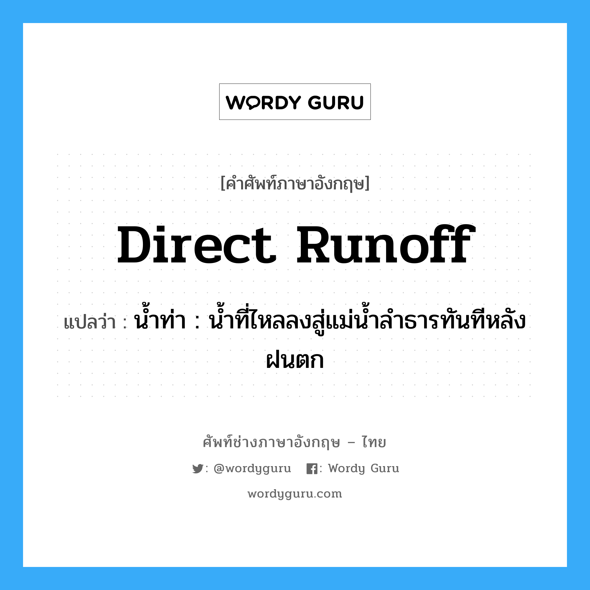 direct runoff แปลว่า?, คำศัพท์ช่างภาษาอังกฤษ - ไทย direct runoff คำศัพท์ภาษาอังกฤษ direct runoff แปลว่า น้ำท่า : น้ำที่ไหลลงสู่แม่น้ำลำธารทันทีหลังฝนตก