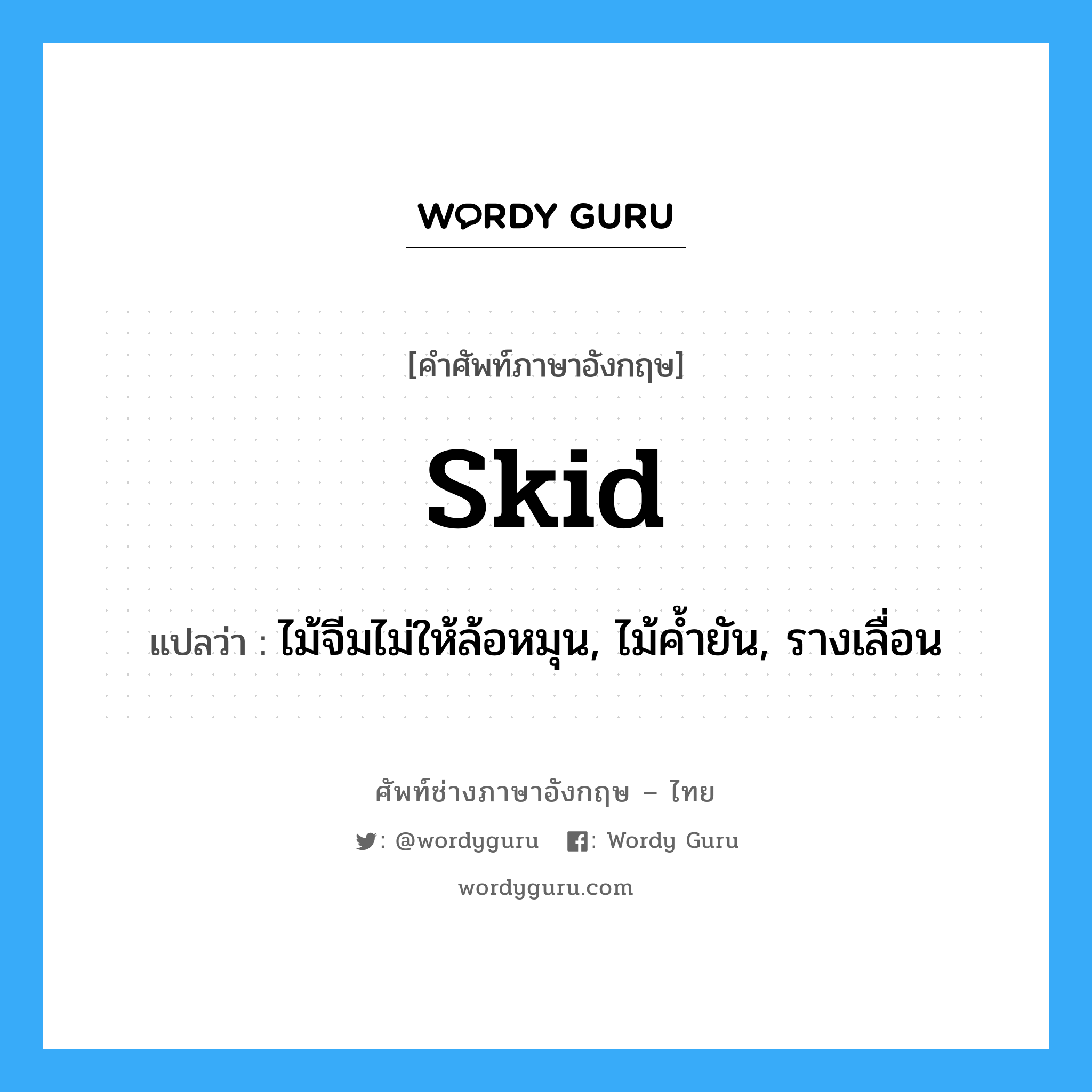 skid แปลว่า?, คำศัพท์ช่างภาษาอังกฤษ - ไทย skid คำศัพท์ภาษาอังกฤษ skid แปลว่า ไม้จีมไม่ให้ล้อหมุน, ไม้ค้ำยัน, รางเลื่อน