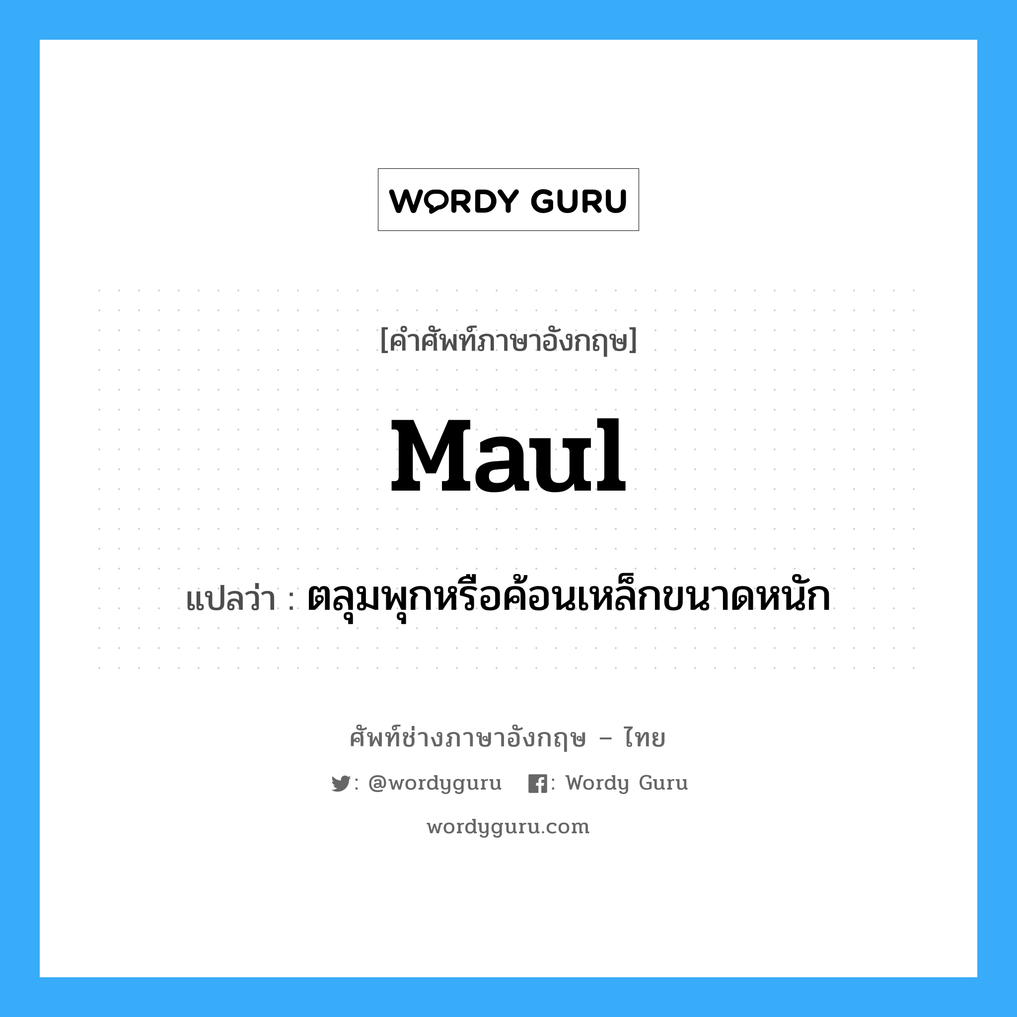 maul แปลว่า?, คำศัพท์ช่างภาษาอังกฤษ - ไทย maul คำศัพท์ภาษาอังกฤษ maul แปลว่า ตลุมพุกหรือค้อนเหล็กขนาดหนัก