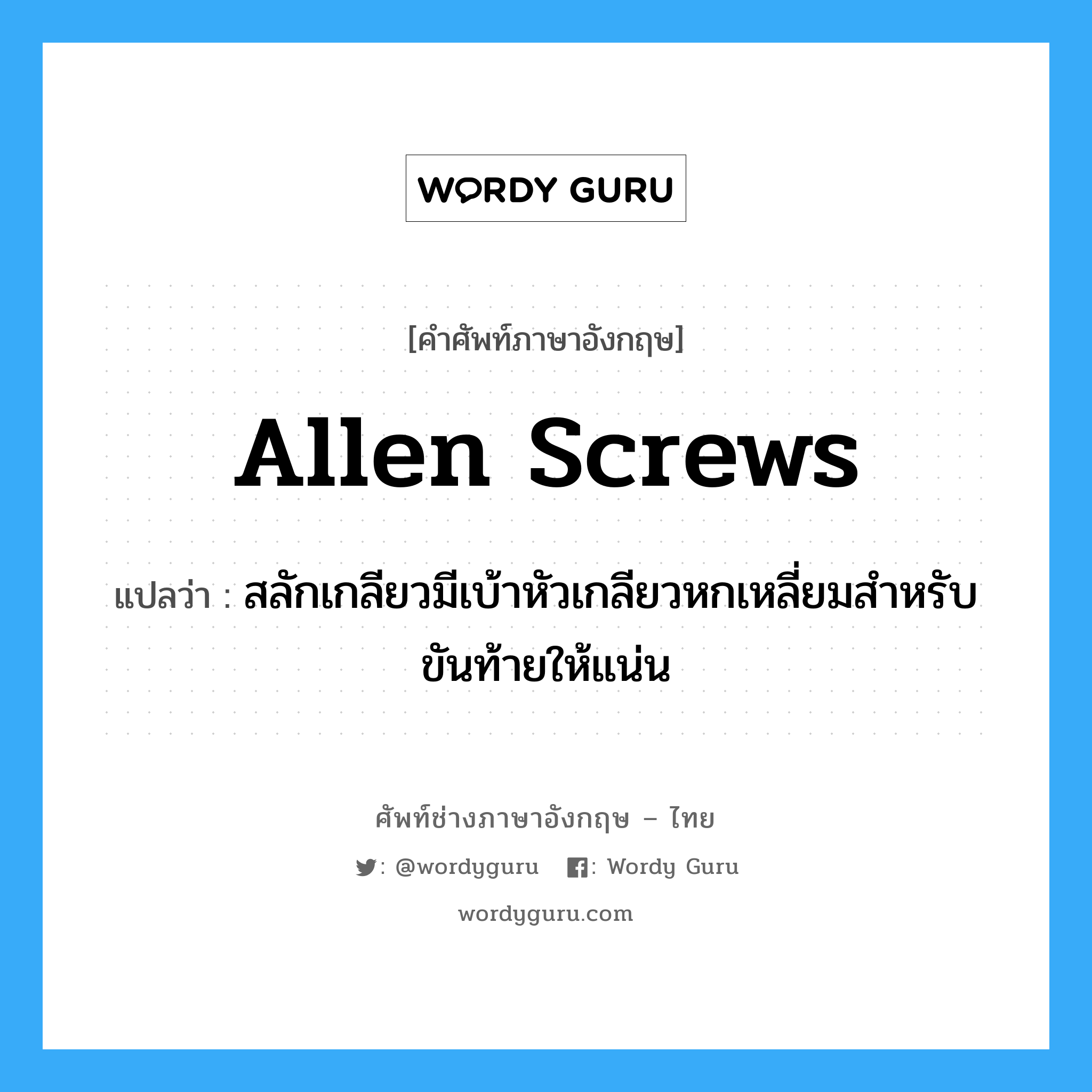 Allen screws แปลว่า?, คำศัพท์ช่างภาษาอังกฤษ - ไทย Allen screws คำศัพท์ภาษาอังกฤษ Allen screws แปลว่า สลักเกลียวมีเบ้าหัวเกลียวหกเหลี่ยมสำหรับขันท้ายให้แน่น