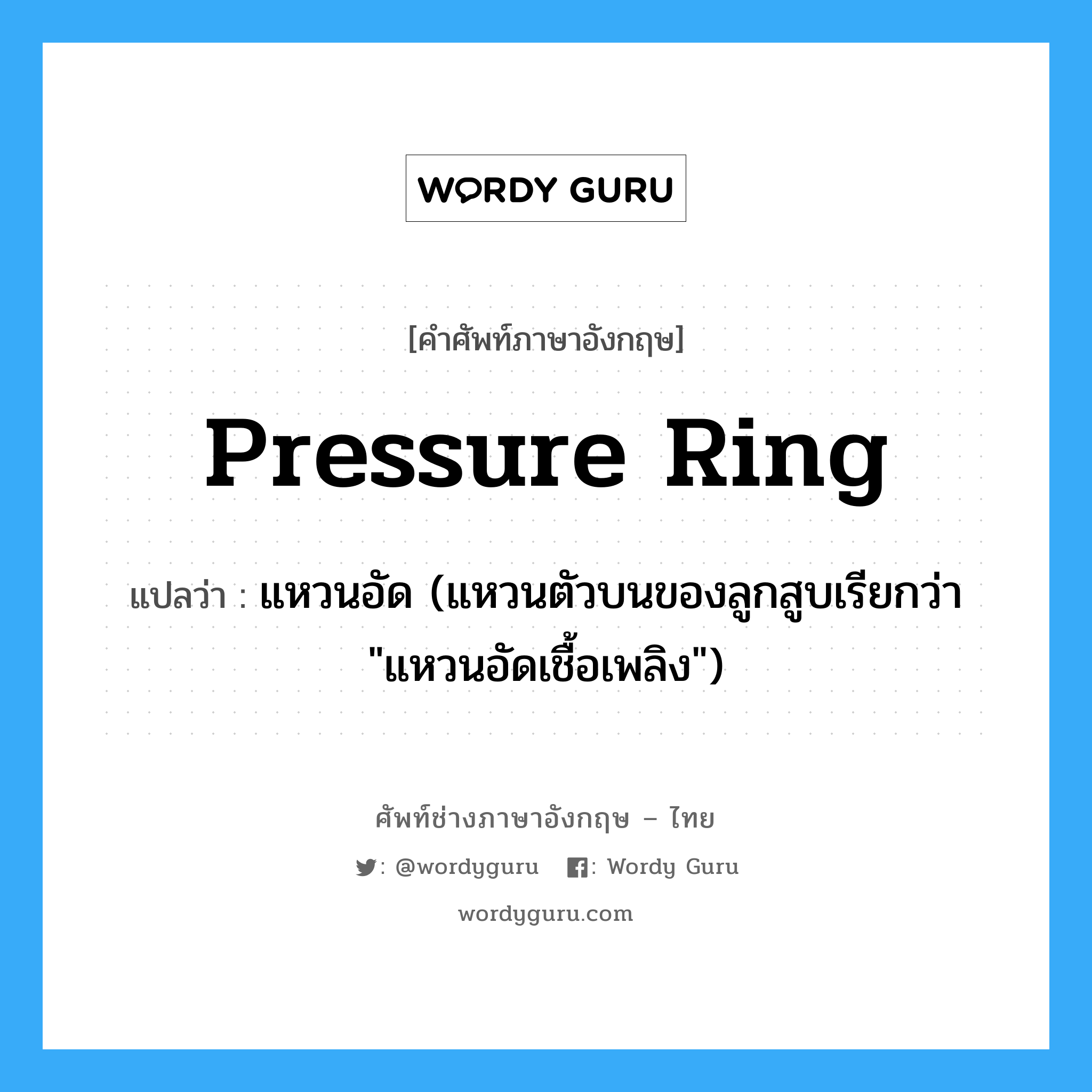 pressure ring แปลว่า?, คำศัพท์ช่างภาษาอังกฤษ - ไทย pressure ring คำศัพท์ภาษาอังกฤษ pressure ring แปลว่า แหวนอัด (แหวนตัวบนของลูกสูบเรียกว่า &#34;แหวนอัดเชื้อเพลิง&#34;)