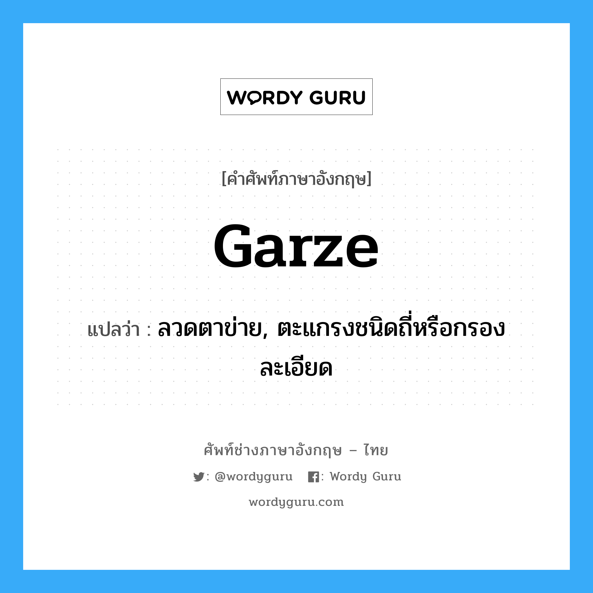 garze แปลว่า?, คำศัพท์ช่างภาษาอังกฤษ - ไทย garze คำศัพท์ภาษาอังกฤษ garze แปลว่า ลวดตาข่าย, ตะแกรงชนิดถี่หรือกรองละเอียด