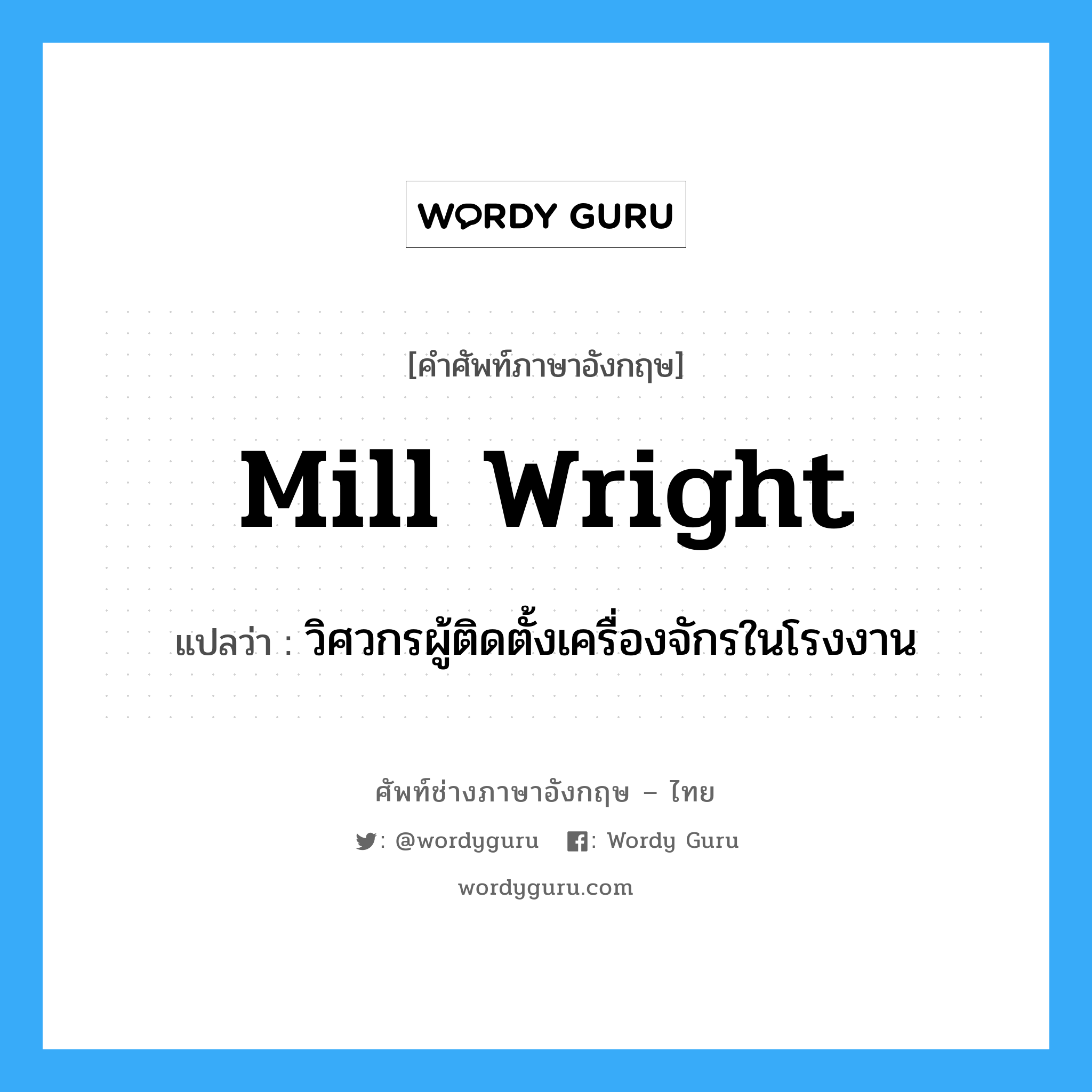 mill wright แปลว่า?, คำศัพท์ช่างภาษาอังกฤษ - ไทย mill wright คำศัพท์ภาษาอังกฤษ mill wright แปลว่า วิศวกรผู้ติดตั้งเครื่องจักรในโรงงาน