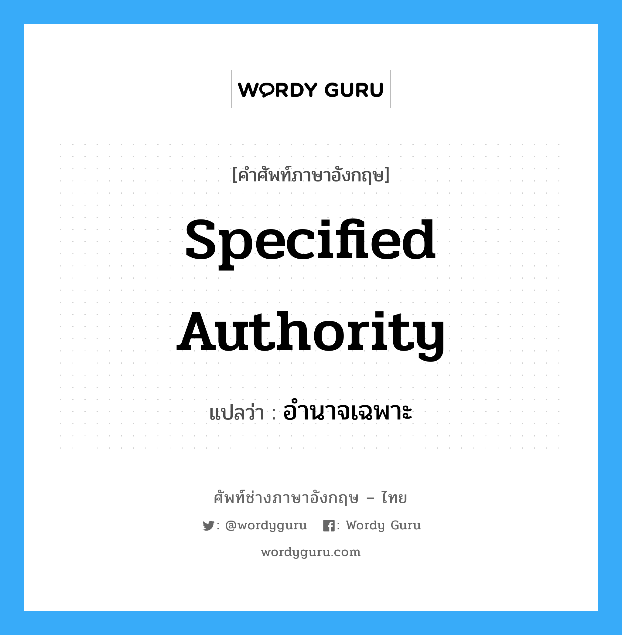 Specified authority แปลว่า?, คำศัพท์ช่างภาษาอังกฤษ - ไทย Specified authority คำศัพท์ภาษาอังกฤษ Specified authority แปลว่า อำนาจเฉพาะ