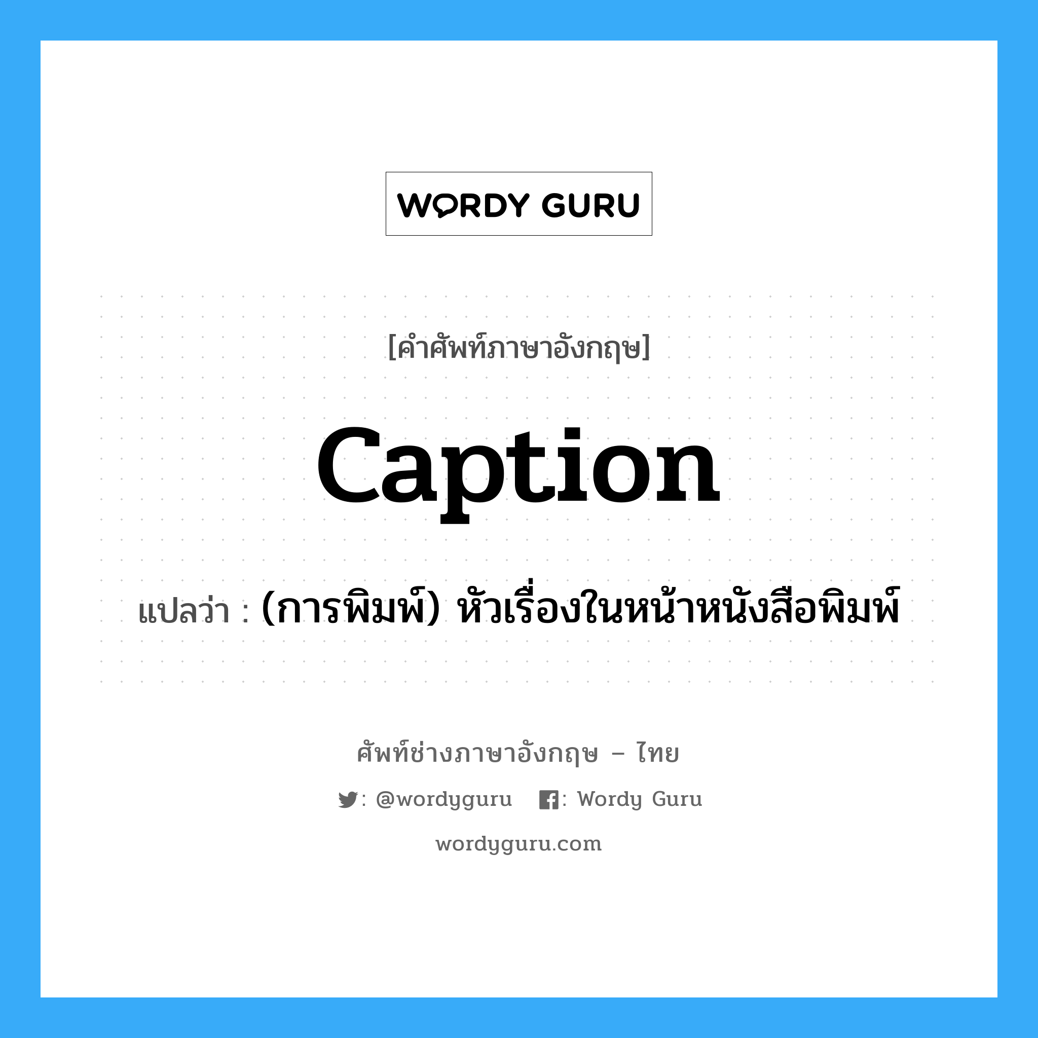 caption แปลว่า?, คำศัพท์ช่างภาษาอังกฤษ - ไทย caption คำศัพท์ภาษาอังกฤษ caption แปลว่า (การพิมพ์) หัวเรื่องในหน้าหนังสือพิมพ์