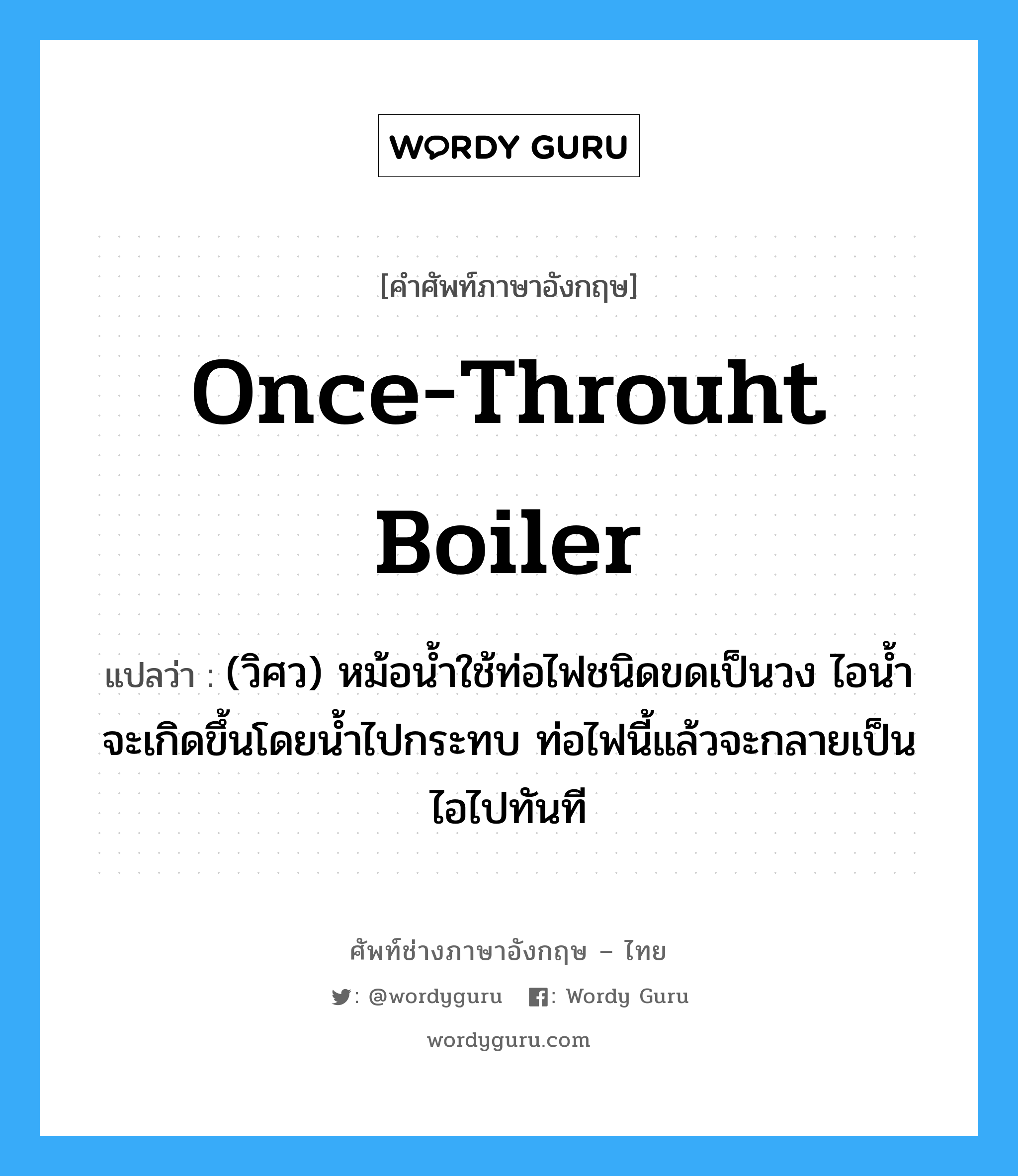 once-throuht boiler แปลว่า?, คำศัพท์ช่างภาษาอังกฤษ - ไทย once-throuht boiler คำศัพท์ภาษาอังกฤษ once-throuht boiler แปลว่า (วิศว) หม้อน้ำใช้ท่อไฟชนิดขดเป็นวง ไอน้ำจะเกิดขึ้นโดยน้ำไปกระทบ ท่อไฟนี้แล้วจะกลายเป็นไอไปทันที