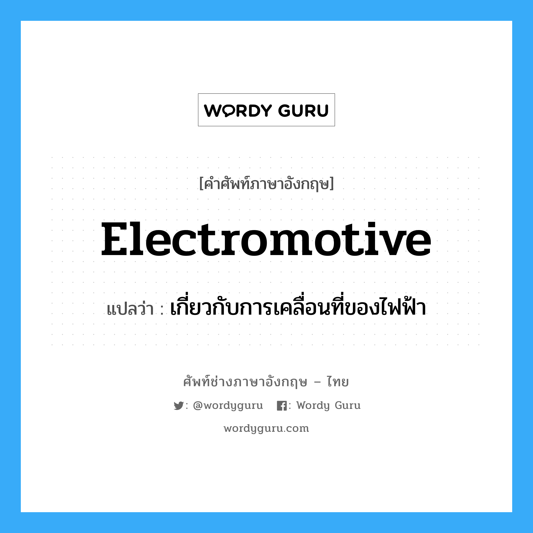 electromotive แปลว่า?, คำศัพท์ช่างภาษาอังกฤษ - ไทย electromotive คำศัพท์ภาษาอังกฤษ electromotive แปลว่า เกี่ยวกับการเคลื่อนที่ของไฟฟ้า