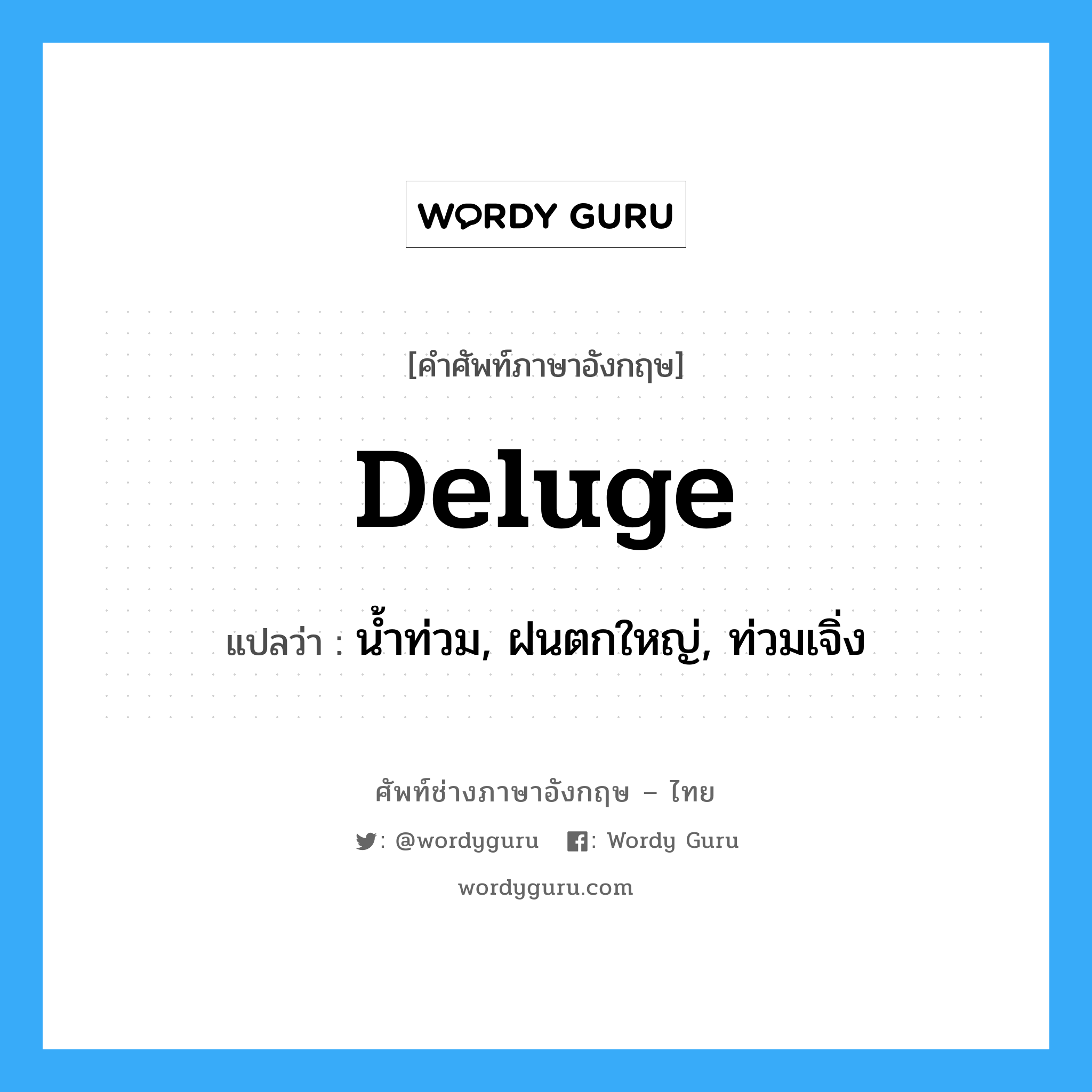 deluge แปลว่า?, คำศัพท์ช่างภาษาอังกฤษ - ไทย deluge คำศัพท์ภาษาอังกฤษ deluge แปลว่า น้ำท่วม, ฝนตกใหญ่, ท่วมเจิ่ง