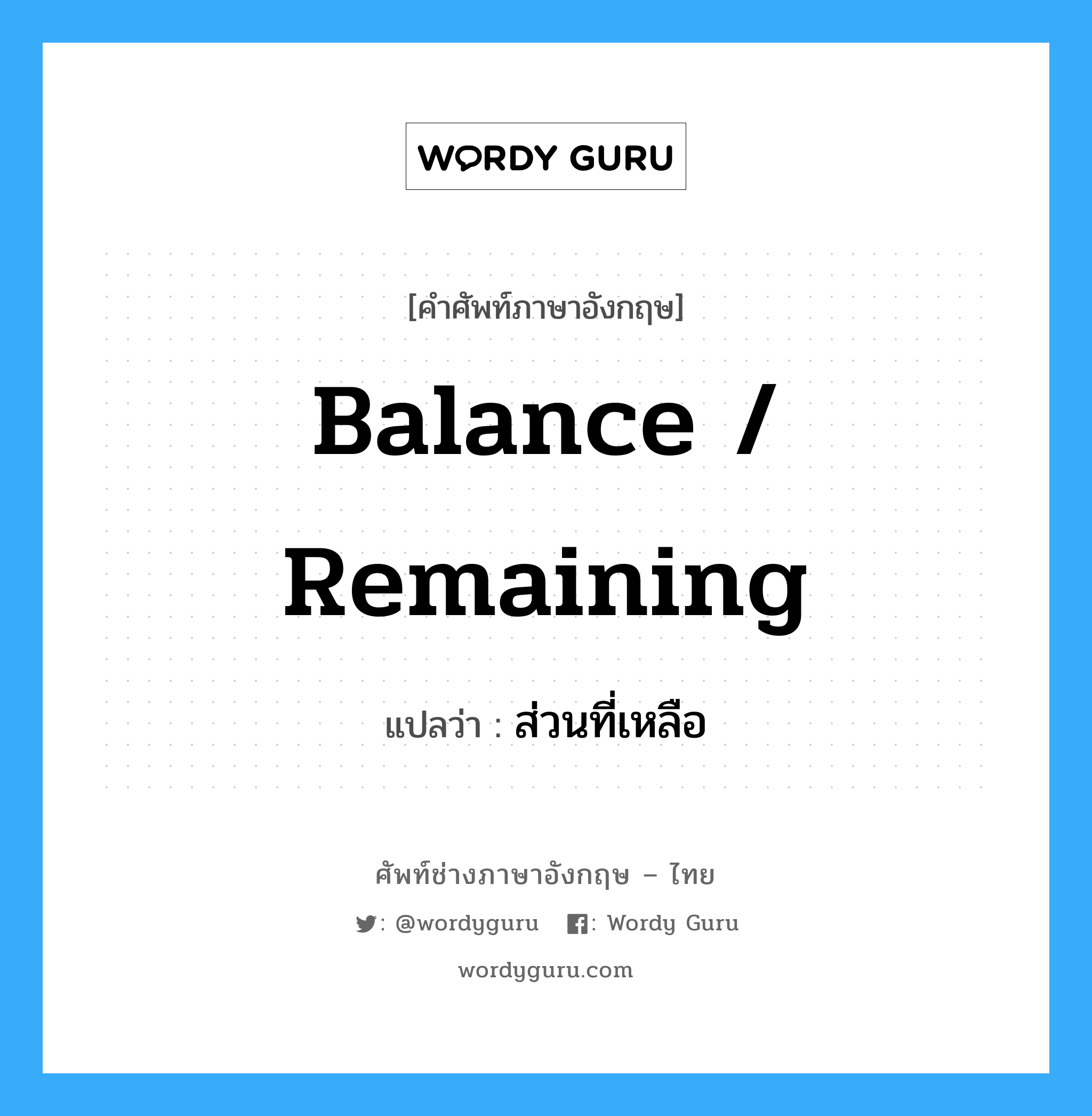 balance / remaining แปลว่า?, คำศัพท์ช่างภาษาอังกฤษ - ไทย balance / remaining คำศัพท์ภาษาอังกฤษ balance / remaining แปลว่า ส่วนที่เหลือ