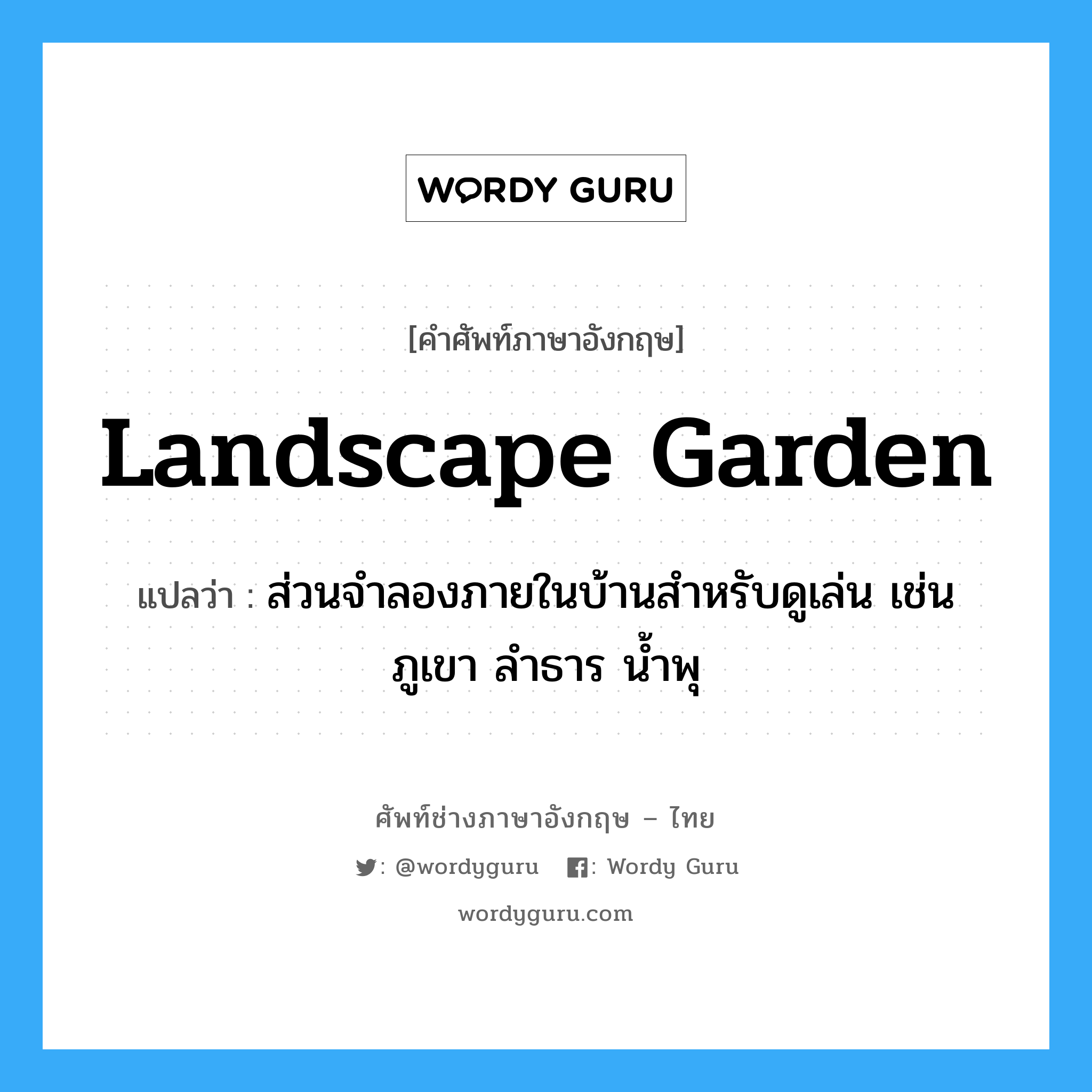 ส่วนจำลองภายในบ้านสำหรับดูเล่น เช่น ภูเขา ลำธาร น้ำพุ ภาษาอังกฤษ?, คำศัพท์ช่างภาษาอังกฤษ - ไทย ส่วนจำลองภายในบ้านสำหรับดูเล่น เช่น ภูเขา ลำธาร น้ำพุ คำศัพท์ภาษาอังกฤษ ส่วนจำลองภายในบ้านสำหรับดูเล่น เช่น ภูเขา ลำธาร น้ำพุ แปลว่า landscape garden