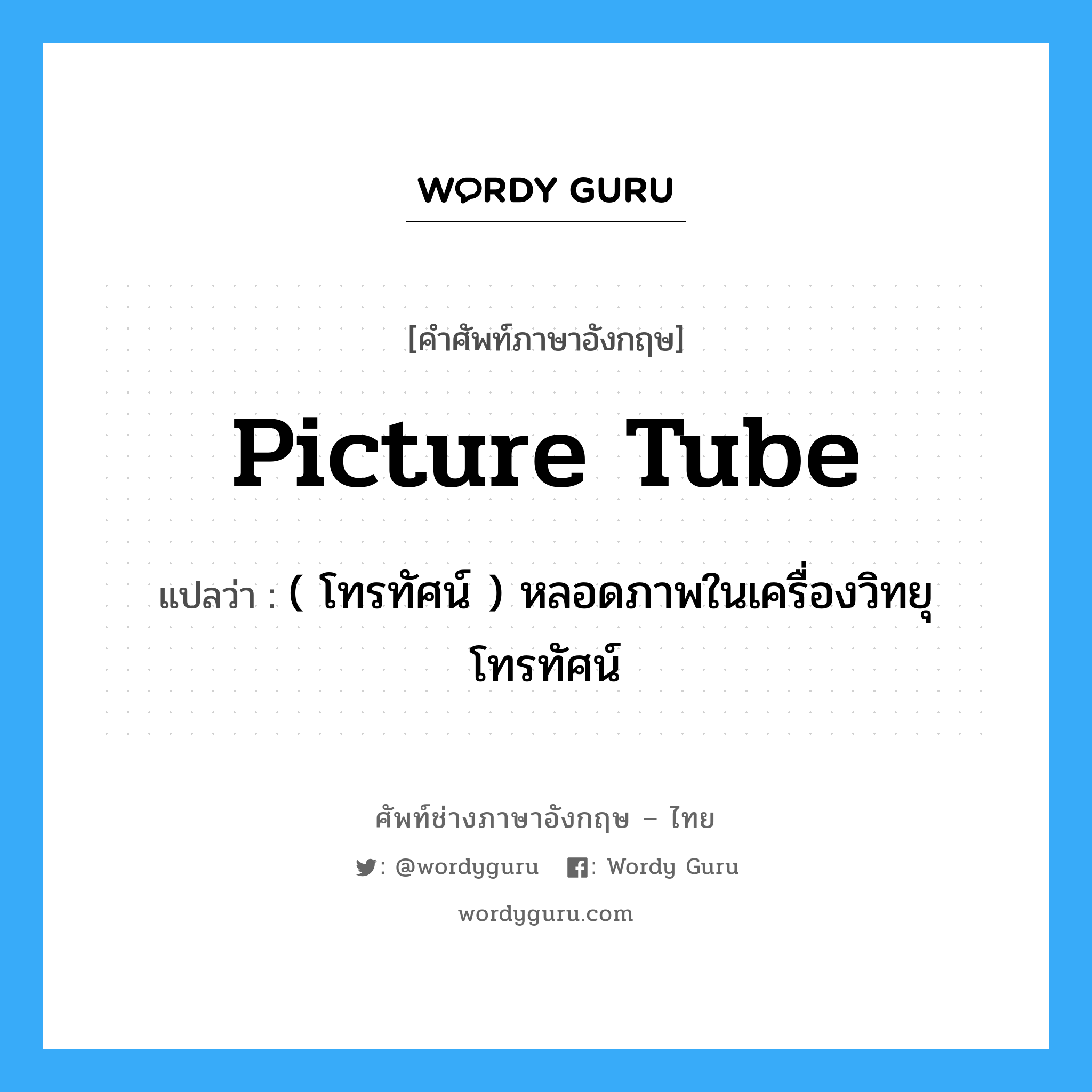 picture tube แปลว่า?, คำศัพท์ช่างภาษาอังกฤษ - ไทย picture tube คำศัพท์ภาษาอังกฤษ picture tube แปลว่า ( โทรทัศน์ ) หลอดภาพในเครื่องวิทยุโทรทัศน์