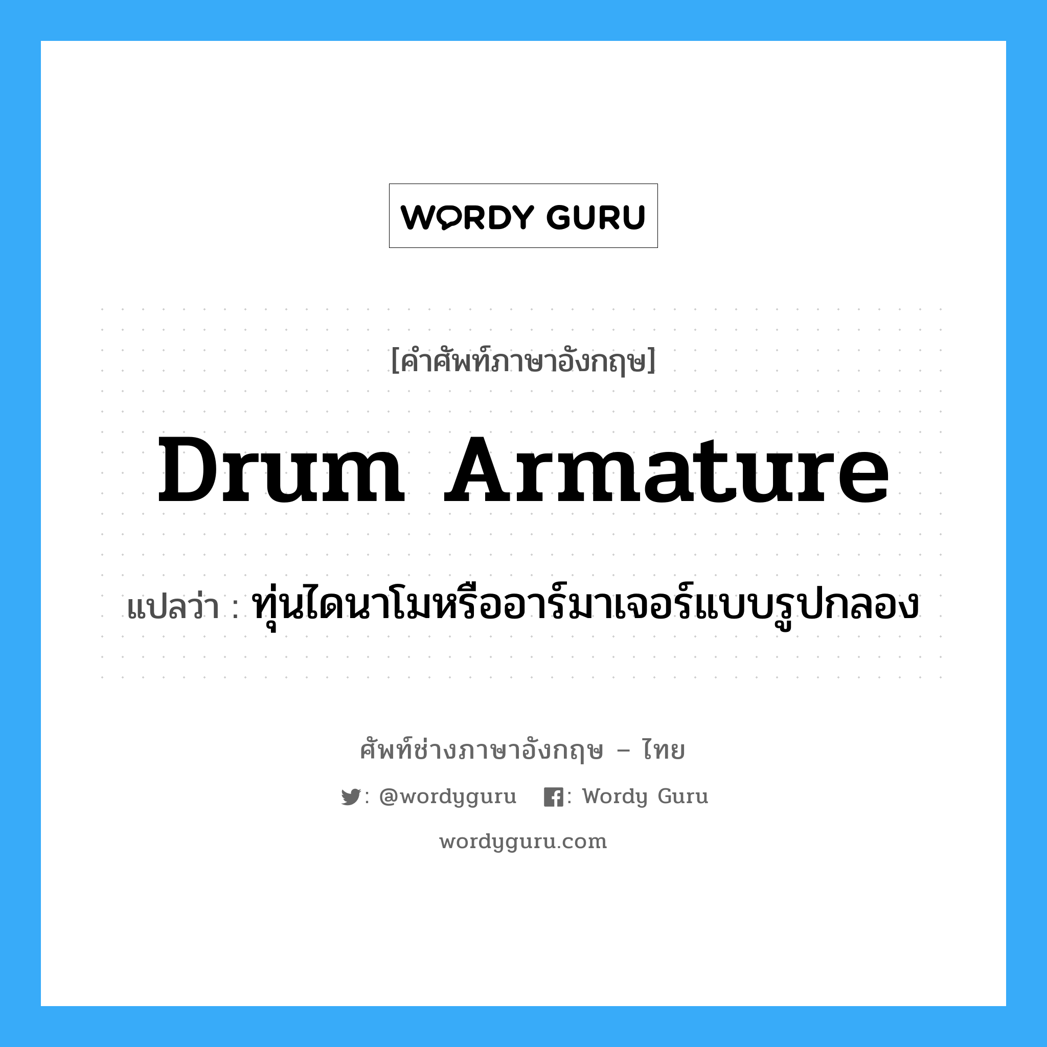 drum armature แปลว่า?, คำศัพท์ช่างภาษาอังกฤษ - ไทย drum armature คำศัพท์ภาษาอังกฤษ drum armature แปลว่า ทุ่นไดนาโมหรืออาร์มาเจอร์แบบรูปกลอง