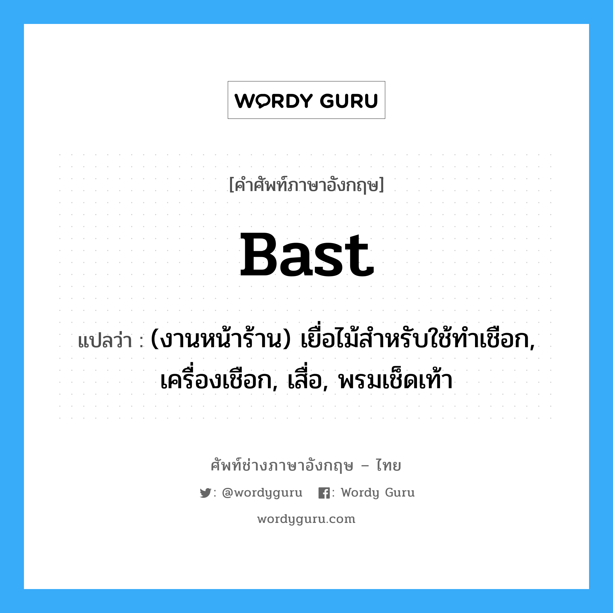 bast แปลว่า?, คำศัพท์ช่างภาษาอังกฤษ - ไทย bast คำศัพท์ภาษาอังกฤษ bast แปลว่า (งานหน้าร้าน) เยื่อไม้สำหรับใช้ทำเชือก, เครื่องเชือก, เสื่อ, พรมเช็ดเท้า