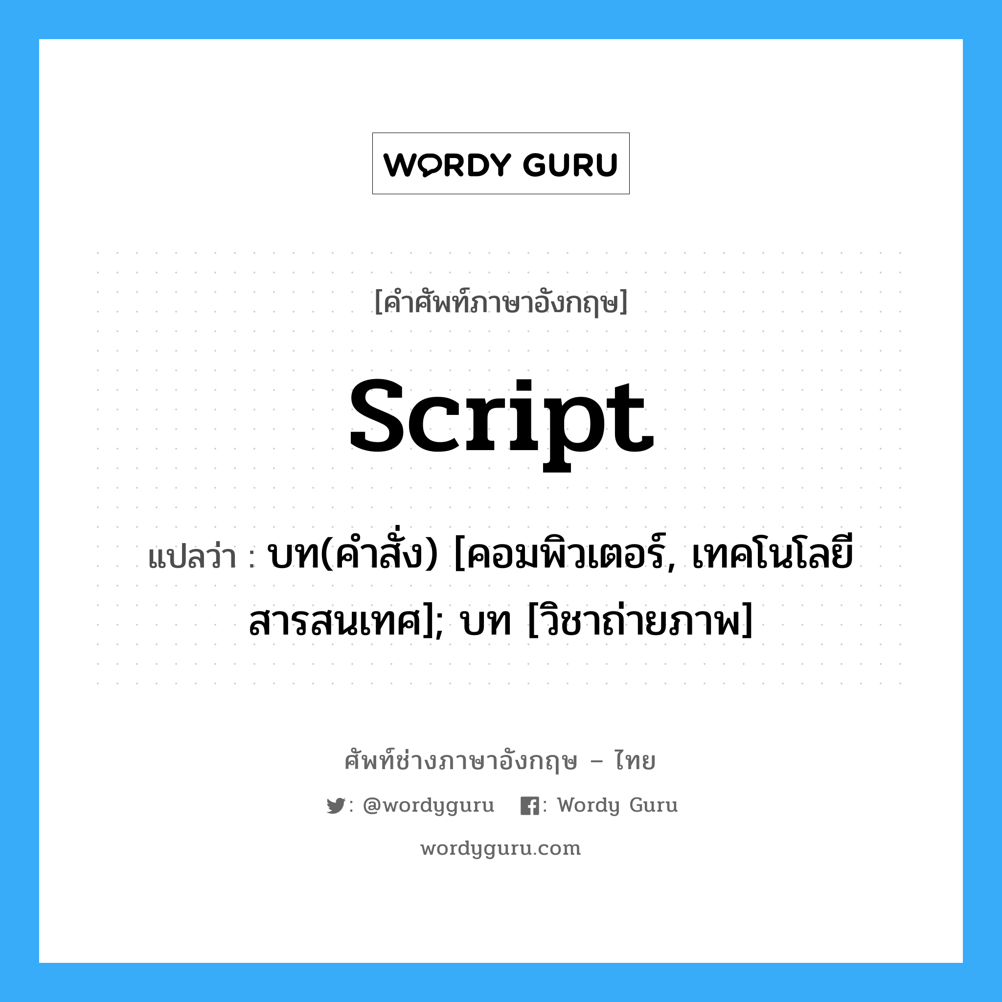 script แปลว่า?, คำศัพท์ช่างภาษาอังกฤษ - ไทย script คำศัพท์ภาษาอังกฤษ script แปลว่า บท(คำสั่ง) [คอมพิวเตอร์, เทคโนโลยีสารสนเทศ]; บท [วิชาถ่ายภาพ]