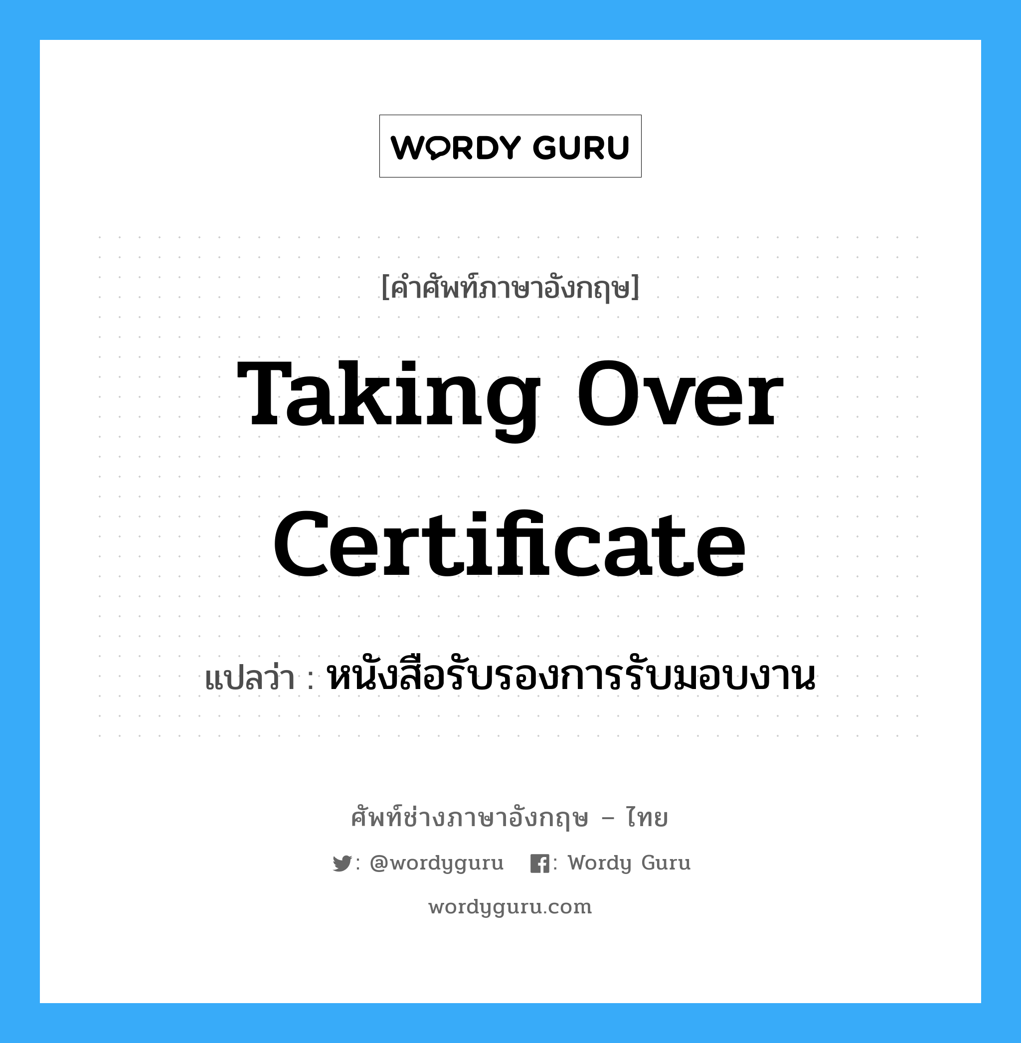 Taking-Over Certificate แปลว่า?, คำศัพท์ช่างภาษาอังกฤษ - ไทย Taking Over Certificate คำศัพท์ภาษาอังกฤษ Taking Over Certificate แปลว่า หนังสือรับรองการรับมอบงาน