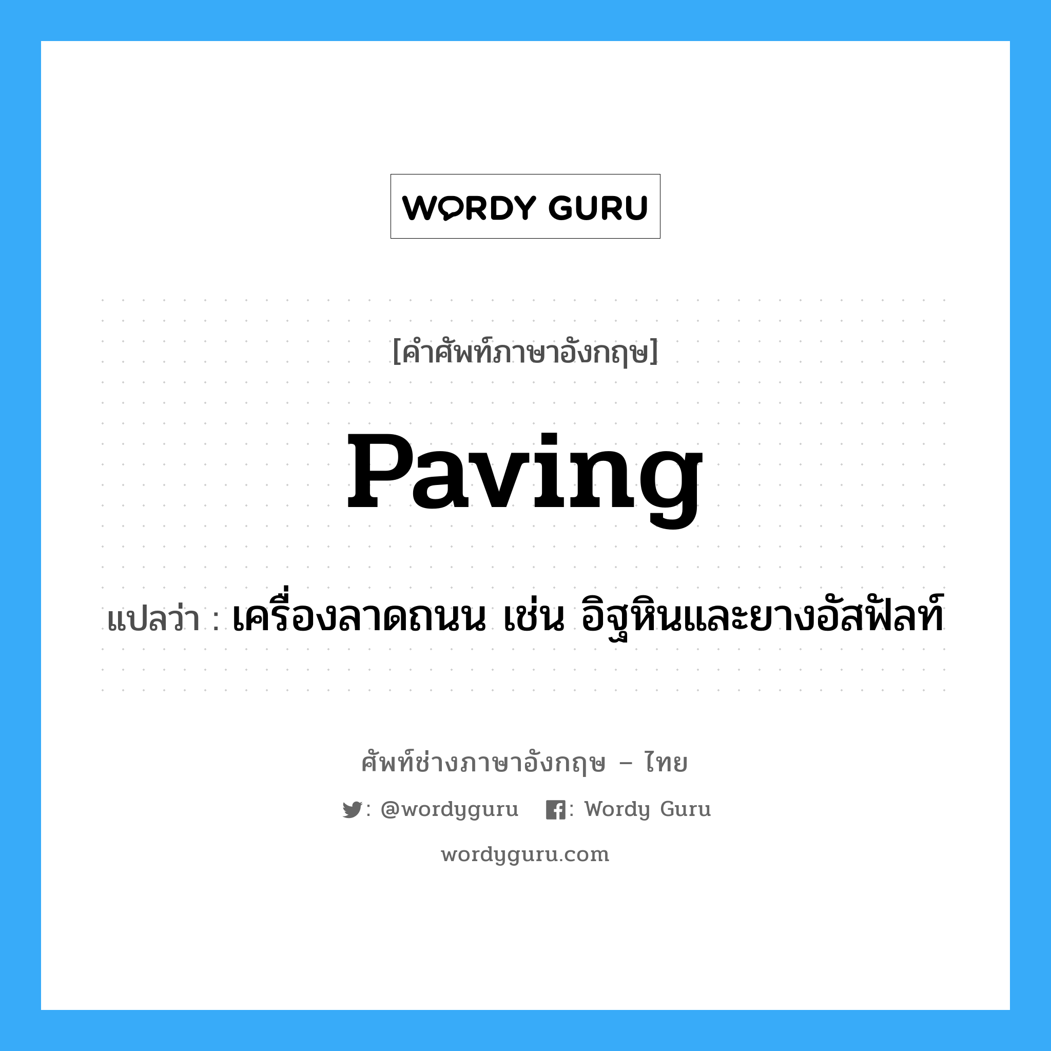 paving แปลว่า?, คำศัพท์ช่างภาษาอังกฤษ - ไทย paving คำศัพท์ภาษาอังกฤษ paving แปลว่า เครื่องลาดถนน เช่น อิฐหินและยางอัสฟัลท์