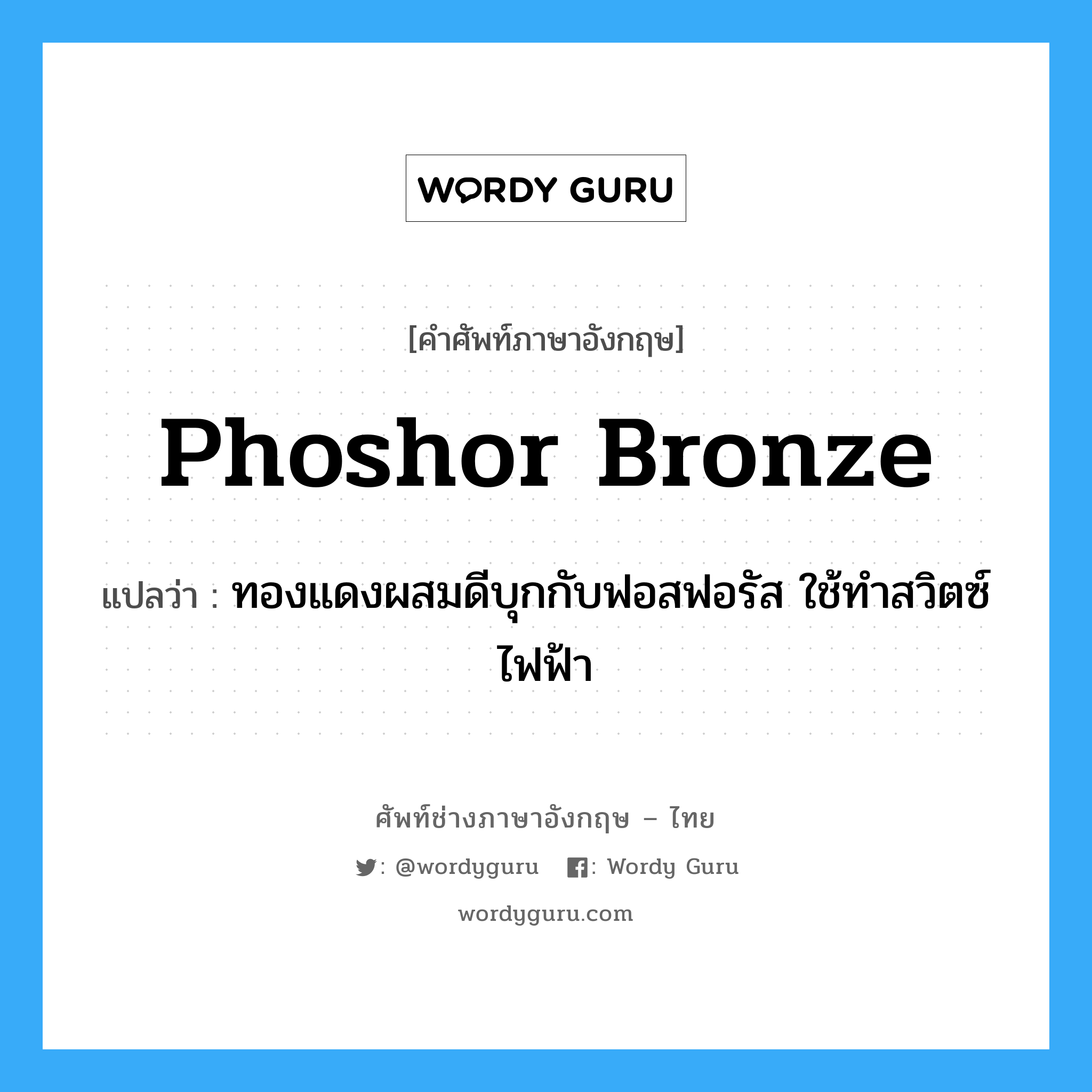 phoshor bronze แปลว่า?, คำศัพท์ช่างภาษาอังกฤษ - ไทย phoshor bronze คำศัพท์ภาษาอังกฤษ phoshor bronze แปลว่า ทองแดงผสมดีบุกกับฟอสฟอรัส ใช้ทำสวิตซ์ไฟฟ้า