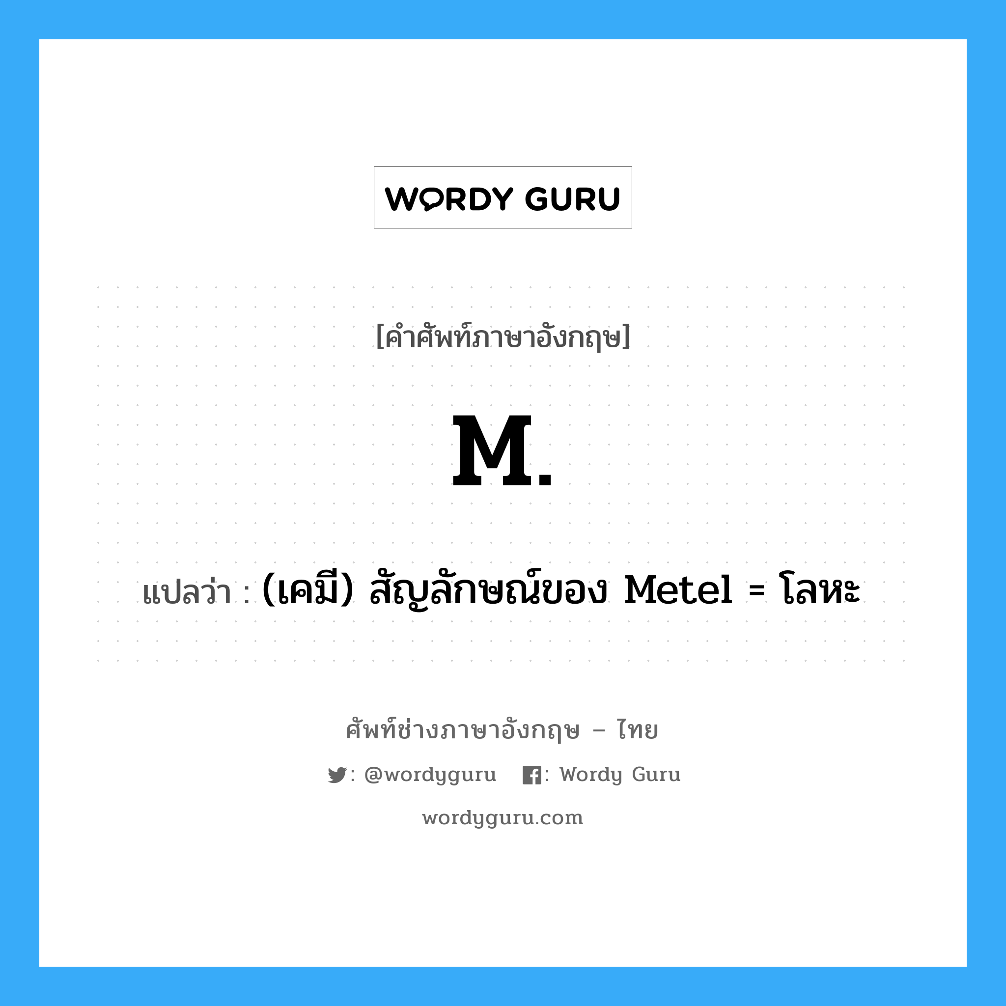 M. แปลว่า?, คำศัพท์ช่างภาษาอังกฤษ - ไทย M. คำศัพท์ภาษาอังกฤษ M. แปลว่า (เคมี) สัญลักษณ์ของ Metel = โลหะ