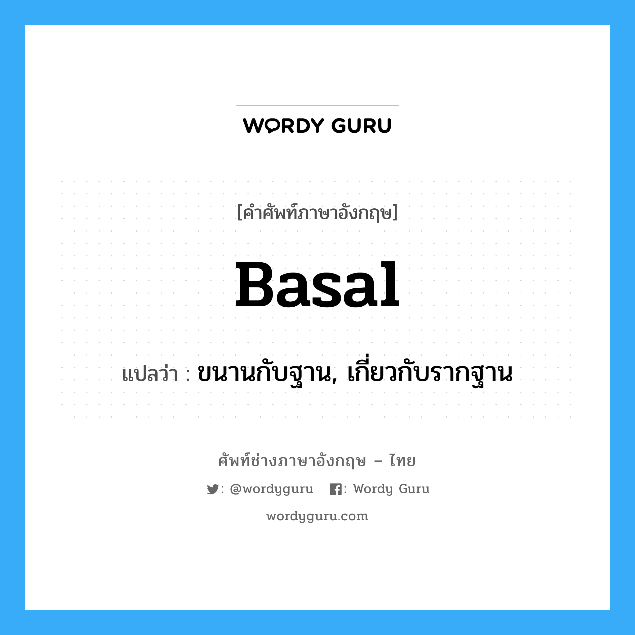 basal แปลว่า?, คำศัพท์ช่างภาษาอังกฤษ - ไทย basal คำศัพท์ภาษาอังกฤษ basal แปลว่า ขนานกับฐาน, เกี่ยวกับรากฐาน