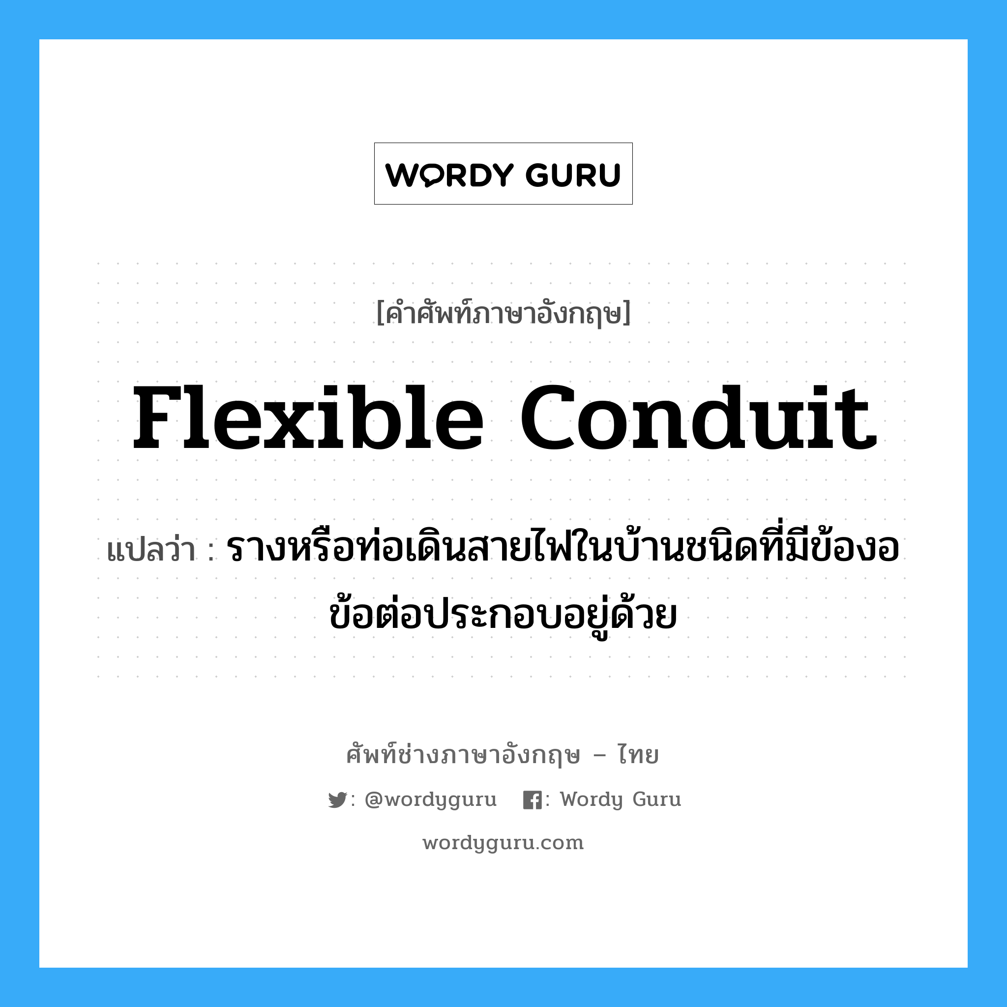 flexible conduit แปลว่า?, คำศัพท์ช่างภาษาอังกฤษ - ไทย flexible conduit คำศัพท์ภาษาอังกฤษ flexible conduit แปลว่า รางหรือท่อเดินสายไฟในบ้านชนิดที่มีข้องอข้อต่อประกอบอยู่ด้วย