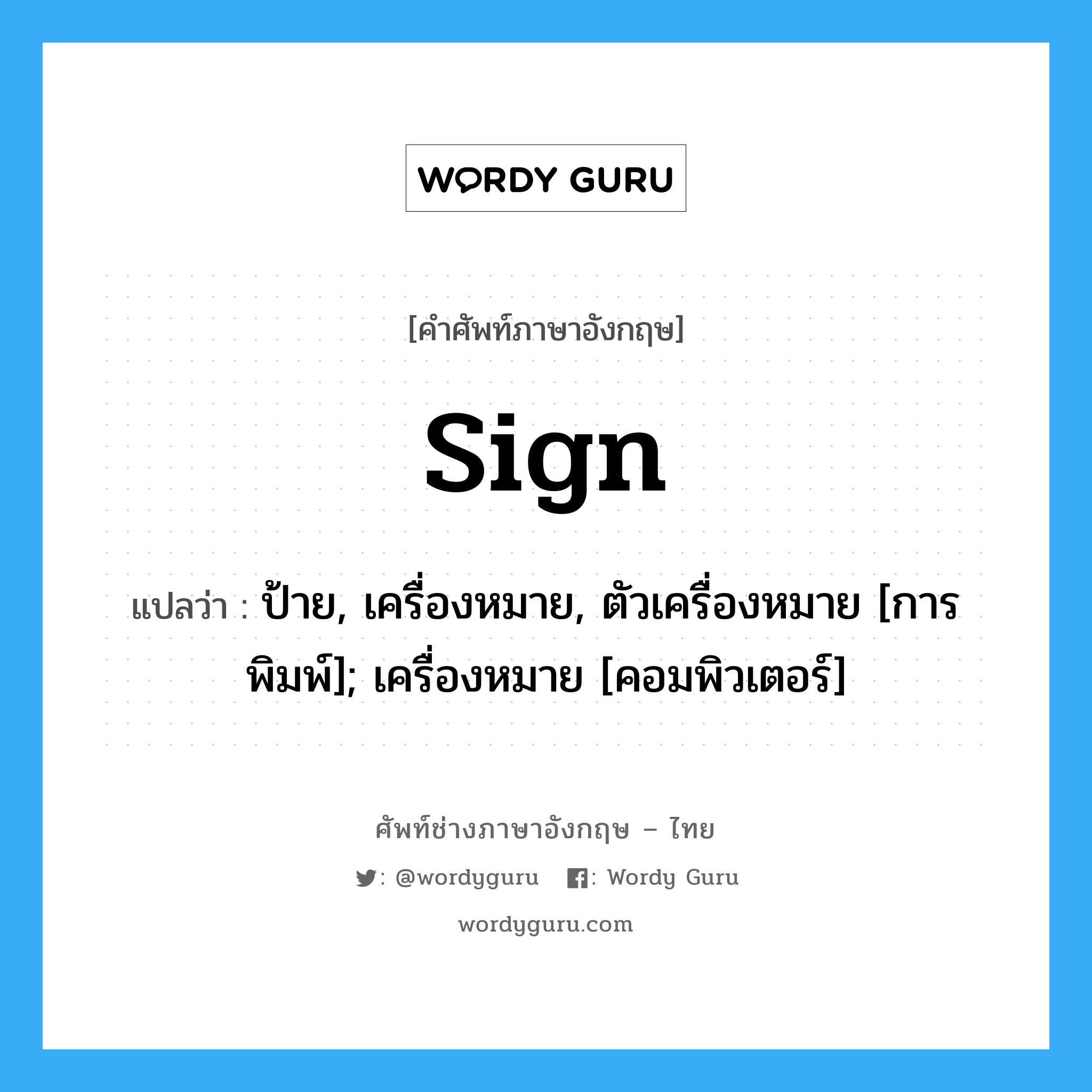 sign แปลว่า?, คำศัพท์ช่างภาษาอังกฤษ - ไทย sign คำศัพท์ภาษาอังกฤษ sign แปลว่า ป้าย, เครื่องหมาย, ตัวเครื่องหมาย [การพิมพ์]; เครื่องหมาย [คอมพิวเตอร์]