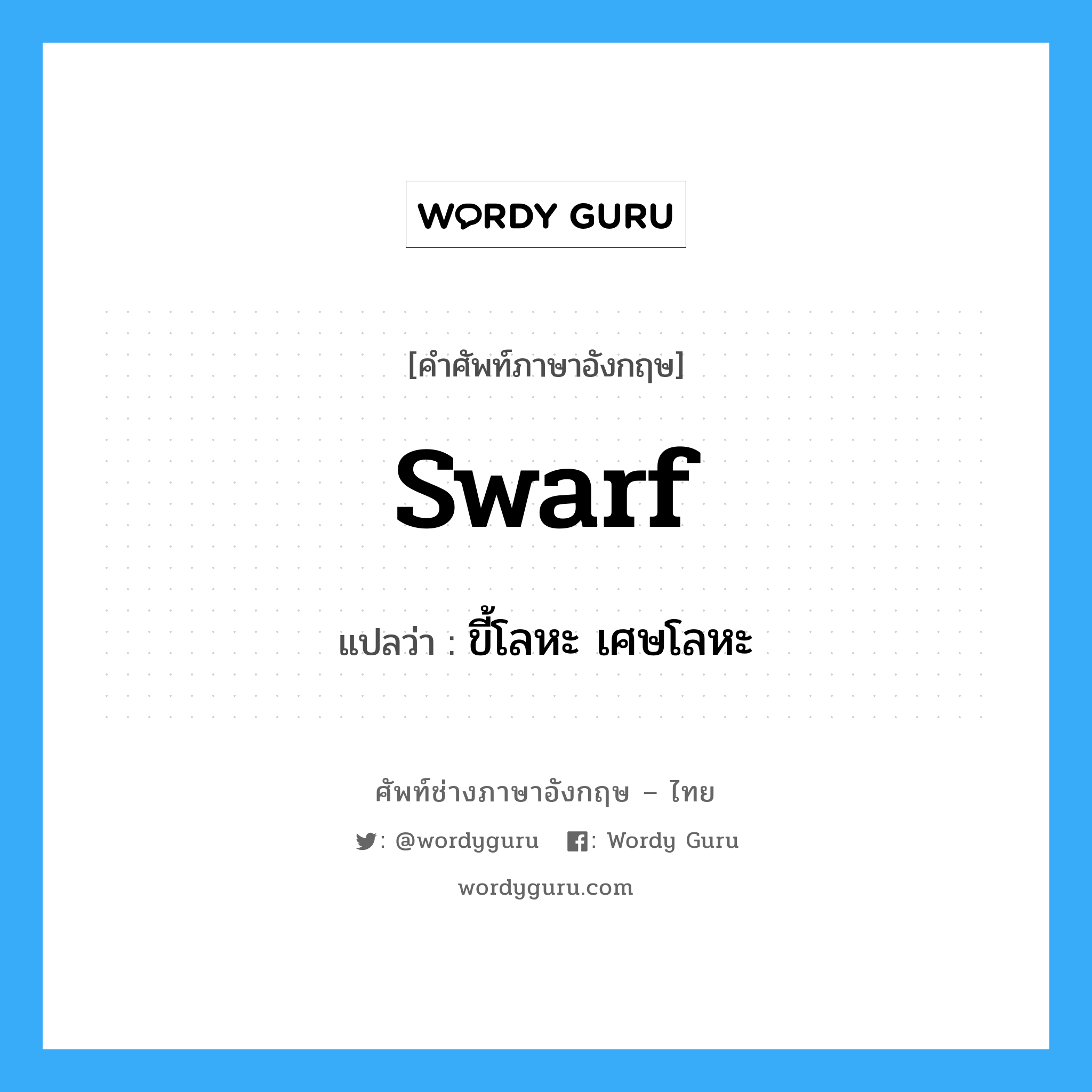 swarf แปลว่า?, คำศัพท์ช่างภาษาอังกฤษ - ไทย swarf คำศัพท์ภาษาอังกฤษ swarf แปลว่า ขี้โลหะ เศษโลหะ