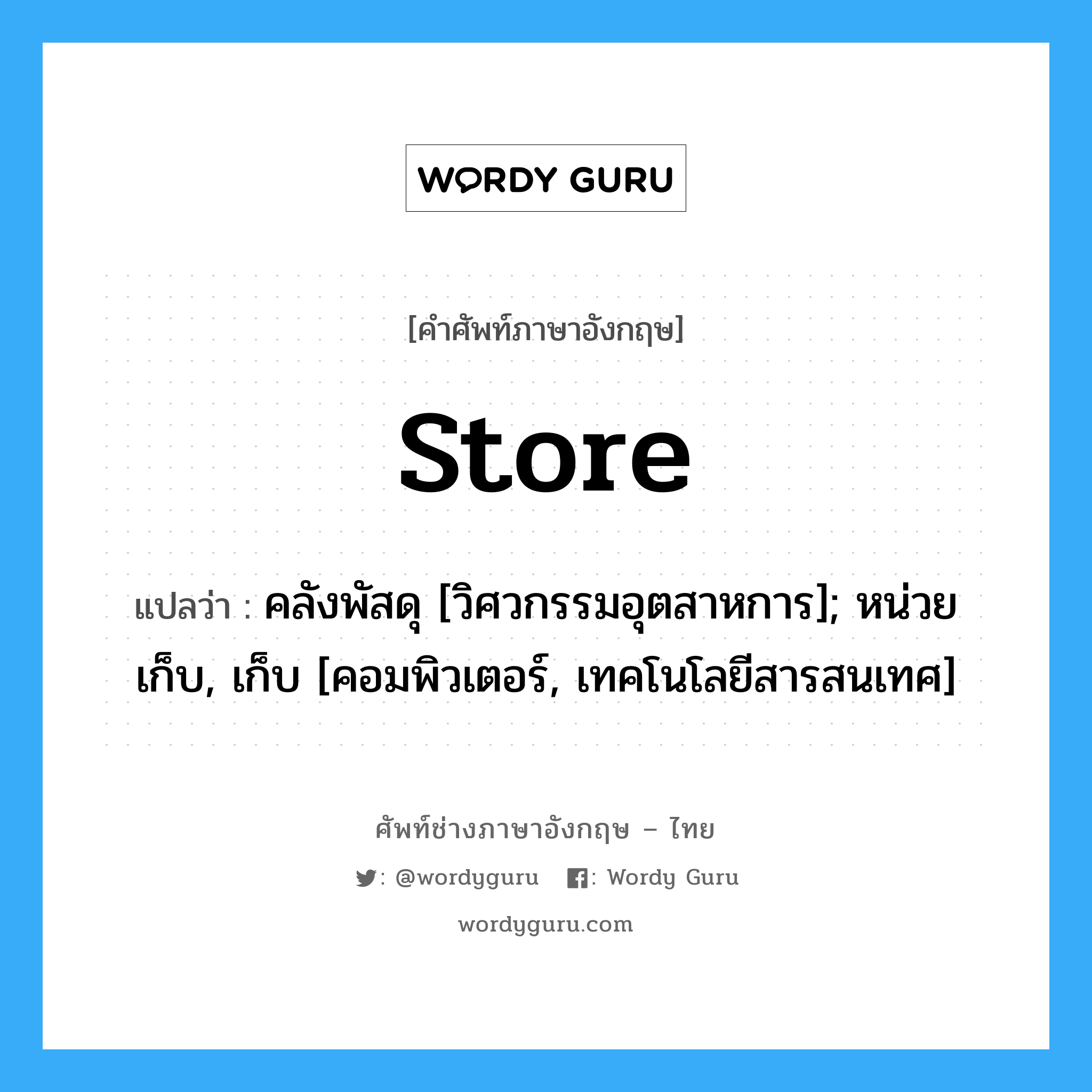 store แปลว่า?, คำศัพท์ช่างภาษาอังกฤษ - ไทย store คำศัพท์ภาษาอังกฤษ store แปลว่า คลังพัสดุ [วิศวกรรมอุตสาหการ]; หน่วยเก็บ, เก็บ [คอมพิวเตอร์, เทคโนโลยีสารสนเทศ]