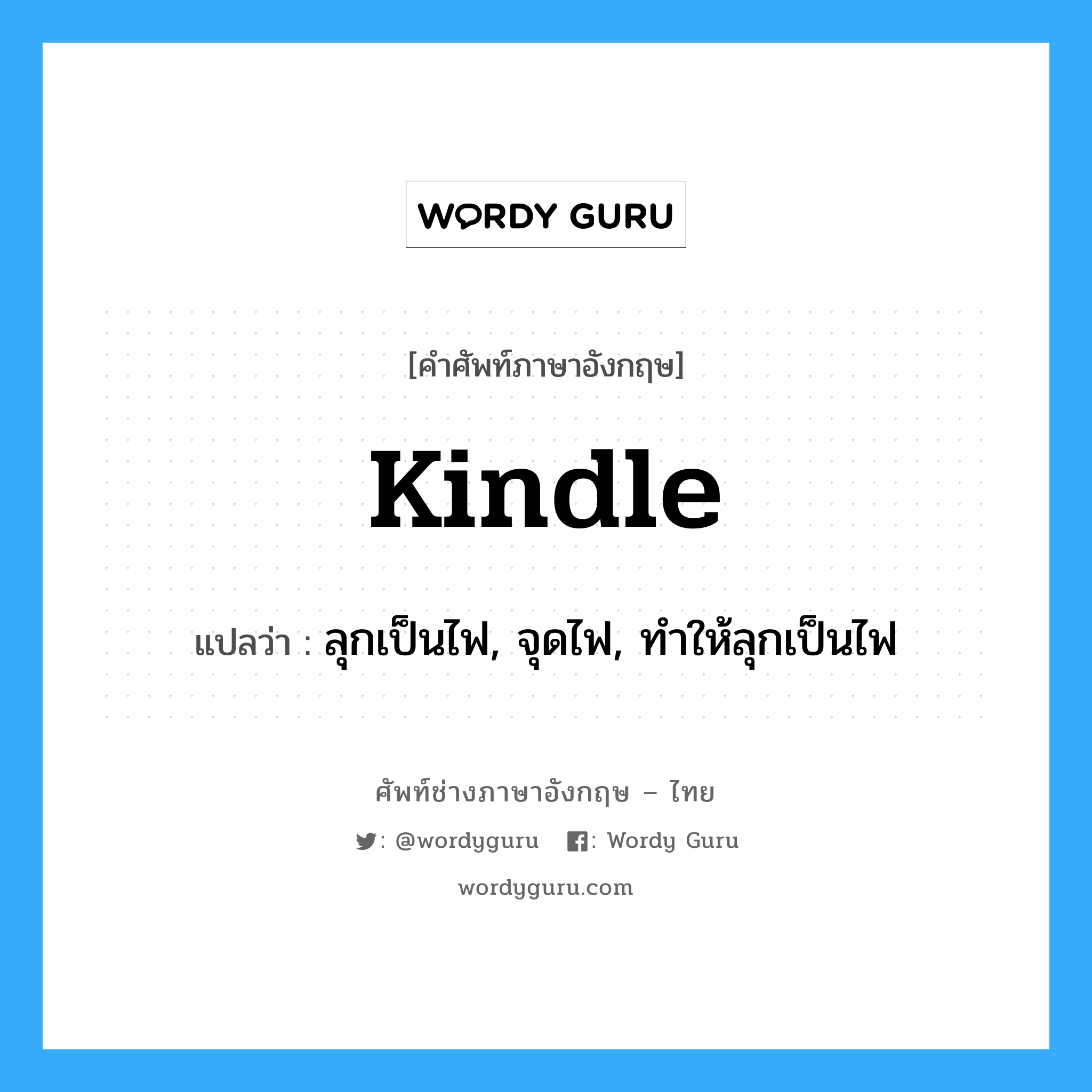 kindle แปลว่า?, คำศัพท์ช่างภาษาอังกฤษ - ไทย kindle คำศัพท์ภาษาอังกฤษ kindle แปลว่า ลุกเป็นไฟ, จุดไฟ, ทำให้ลุกเป็นไฟ