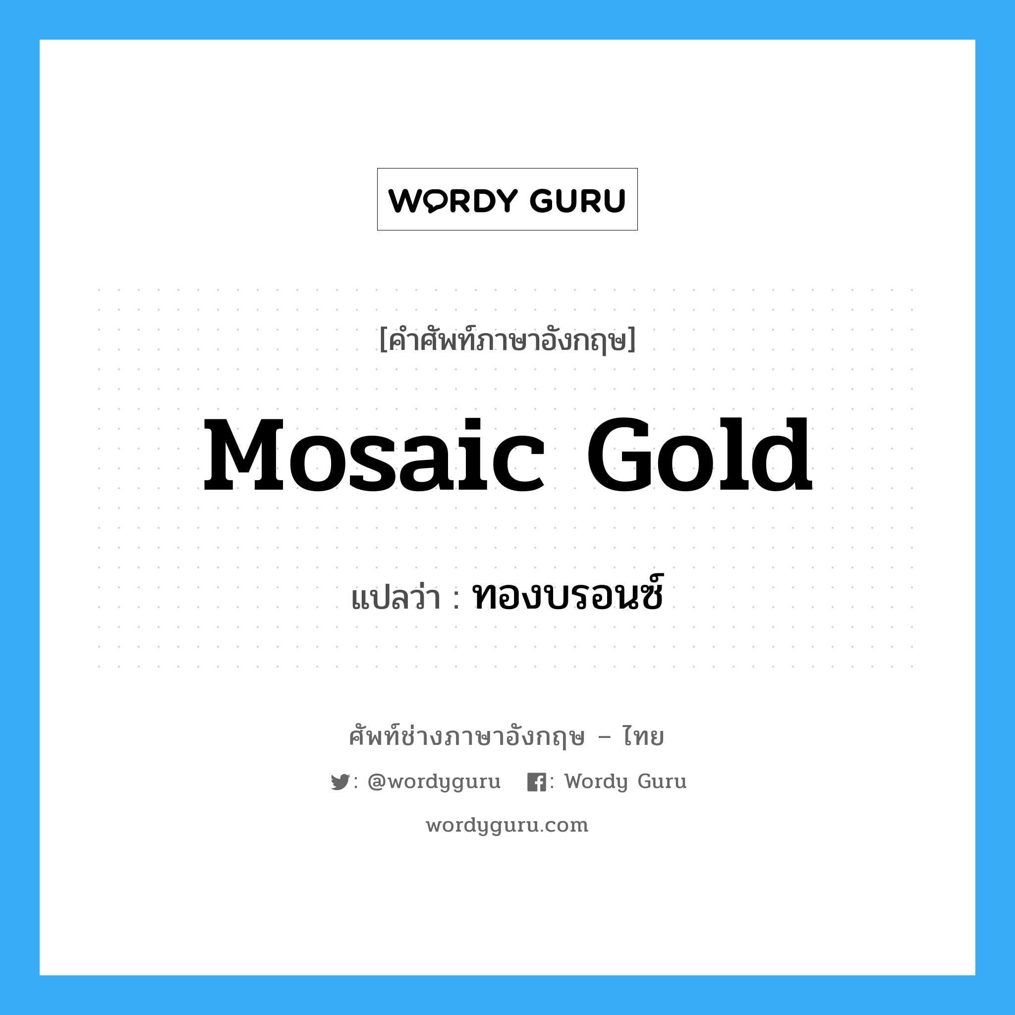 mosaic gold แปลว่า?, คำศัพท์ช่างภาษาอังกฤษ - ไทย mosaic gold คำศัพท์ภาษาอังกฤษ mosaic gold แปลว่า ทองบรอนซ์