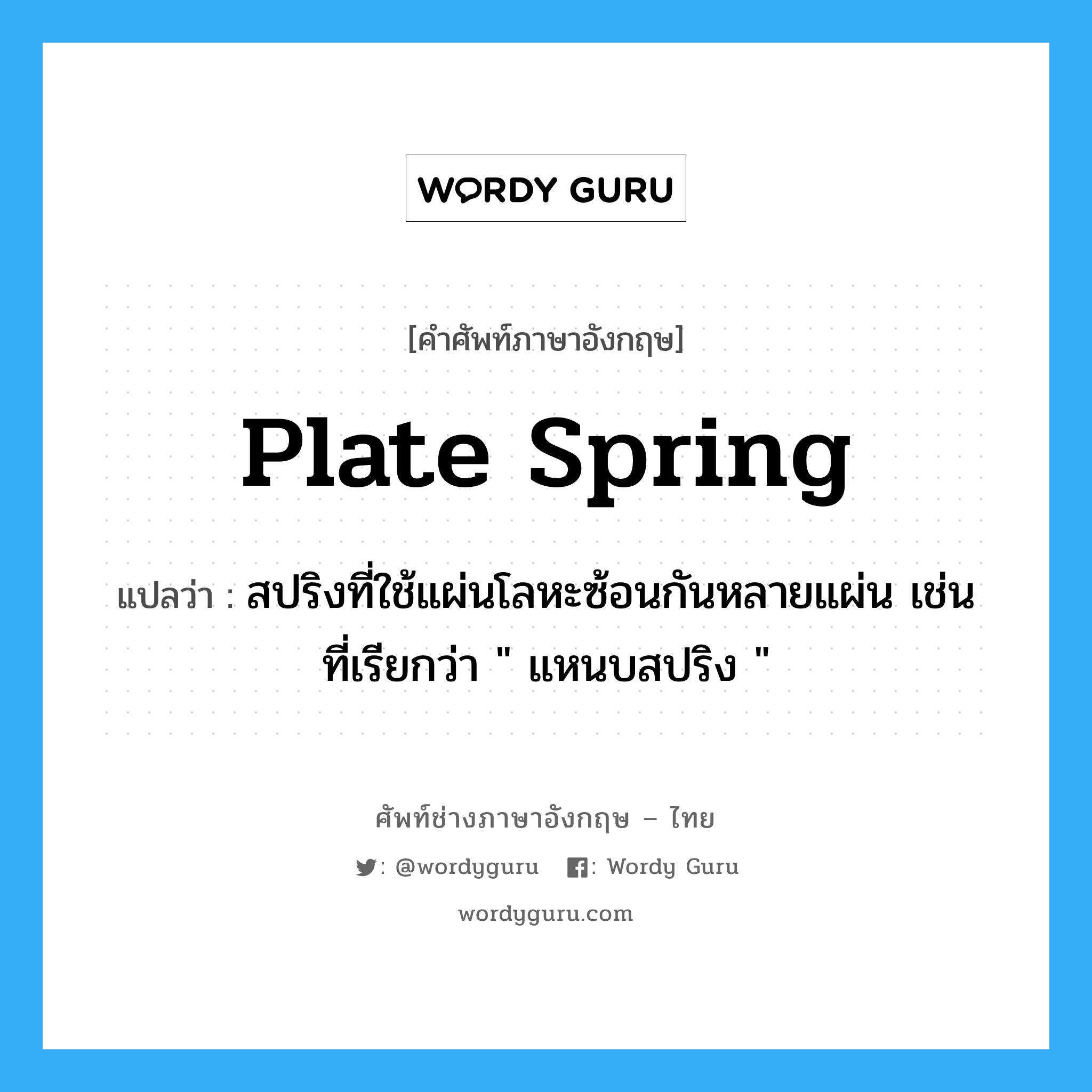 plate spring แปลว่า?, คำศัพท์ช่างภาษาอังกฤษ - ไทย plate spring คำศัพท์ภาษาอังกฤษ plate spring แปลว่า สปริงที่ใช้แผ่นโลหะซ้อนกันหลายแผ่น เช่น ที่เรียกว่า &#34; แหนบสปริง &#34;