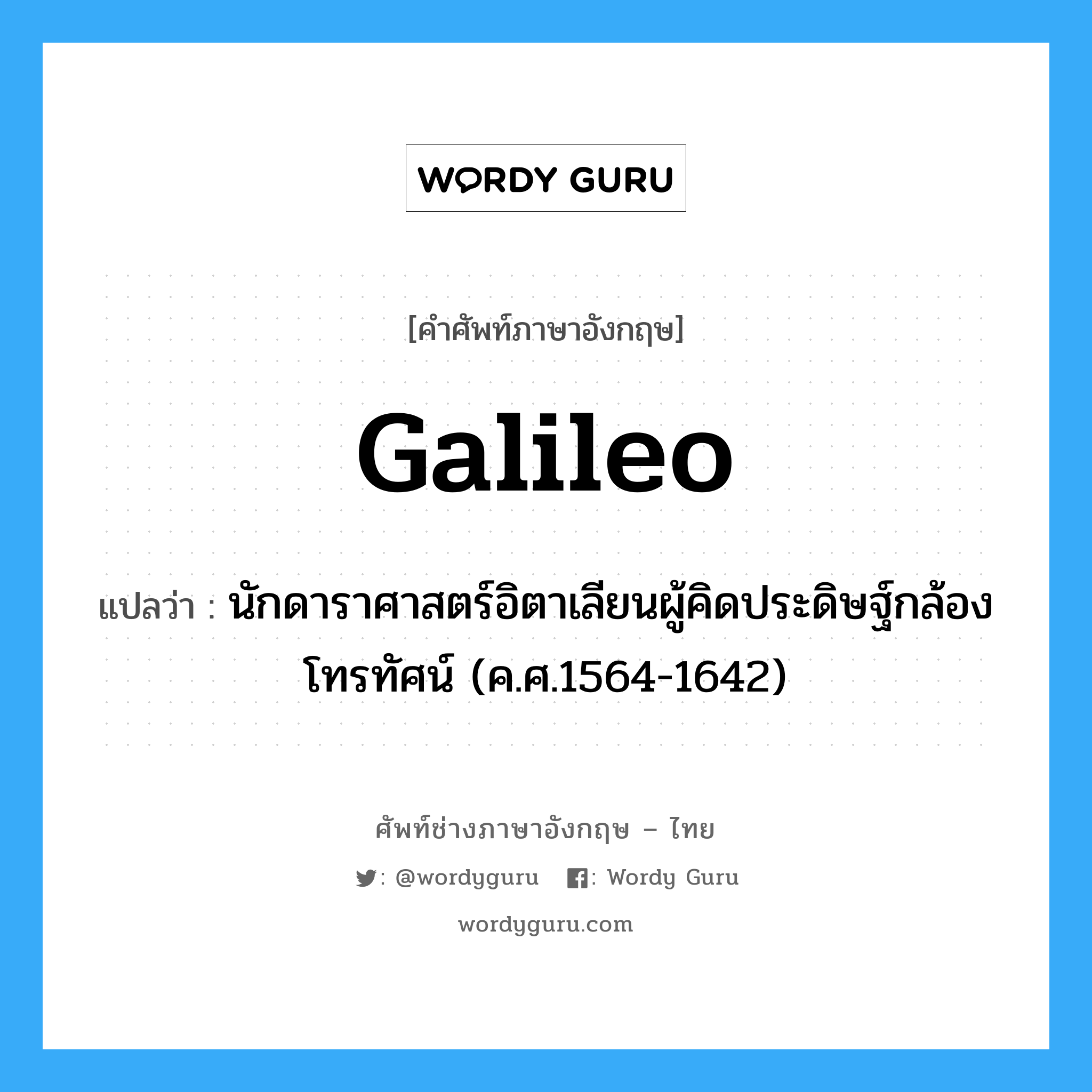 Galileo แปลว่า?, คำศัพท์ช่างภาษาอังกฤษ - ไทย Galileo คำศัพท์ภาษาอังกฤษ Galileo แปลว่า นักดาราศาสตร์อิตาเลียนผู้คิดประดิษฐ์กล้องโทรทัศน์ (ค.ศ.1564-1642)