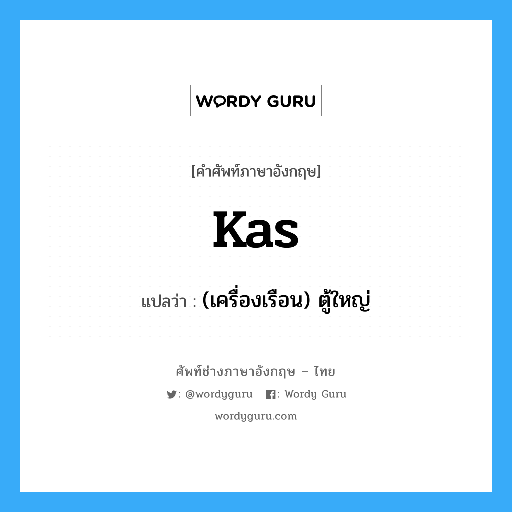 kas แปลว่า?, คำศัพท์ช่างภาษาอังกฤษ - ไทย kas คำศัพท์ภาษาอังกฤษ kas แปลว่า (เครื่องเรือน) ตู้ใหญ่