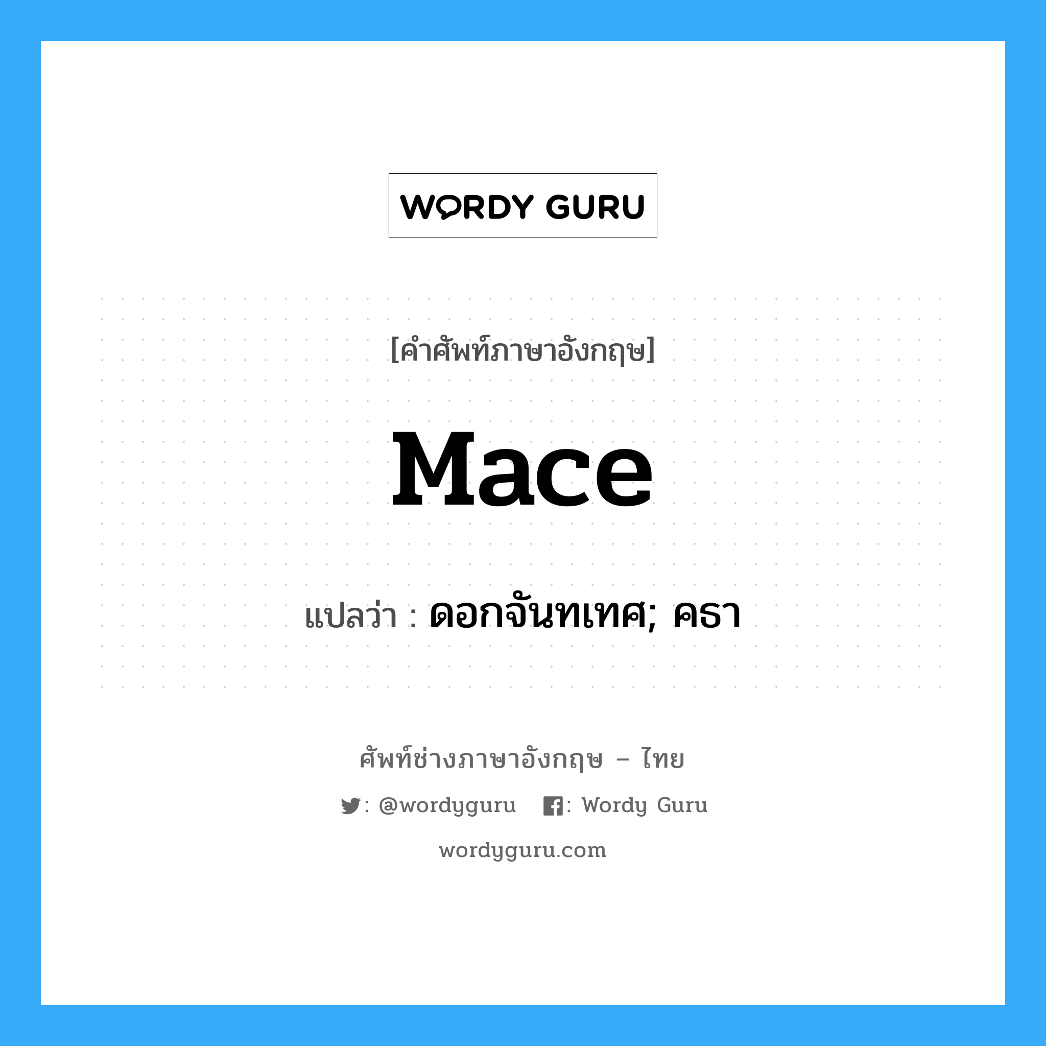 mace แปลว่า?, คำศัพท์ช่างภาษาอังกฤษ - ไทย mace คำศัพท์ภาษาอังกฤษ mace แปลว่า ดอกจันทเทศ; คธา