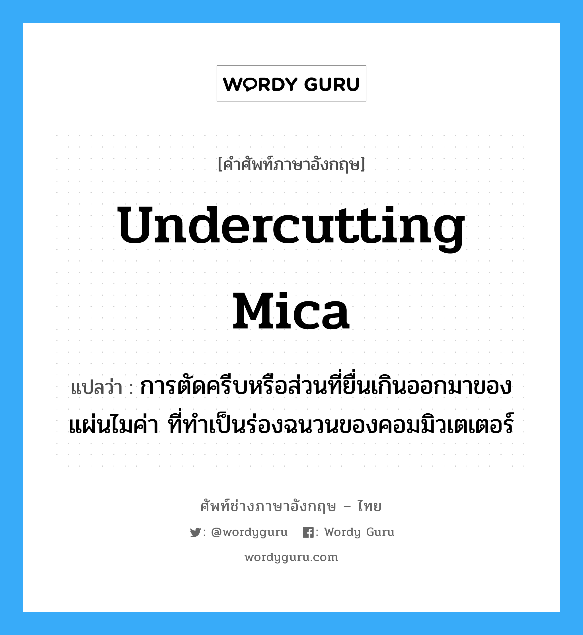 undercutting mica แปลว่า?, คำศัพท์ช่างภาษาอังกฤษ - ไทย undercutting mica คำศัพท์ภาษาอังกฤษ undercutting mica แปลว่า การตัดครีบหรือส่วนที่ยื่นเกินออกมาของแผ่นไมค่า ที่ทำเป็นร่องฉนวนของคอมมิวเตเตอร์