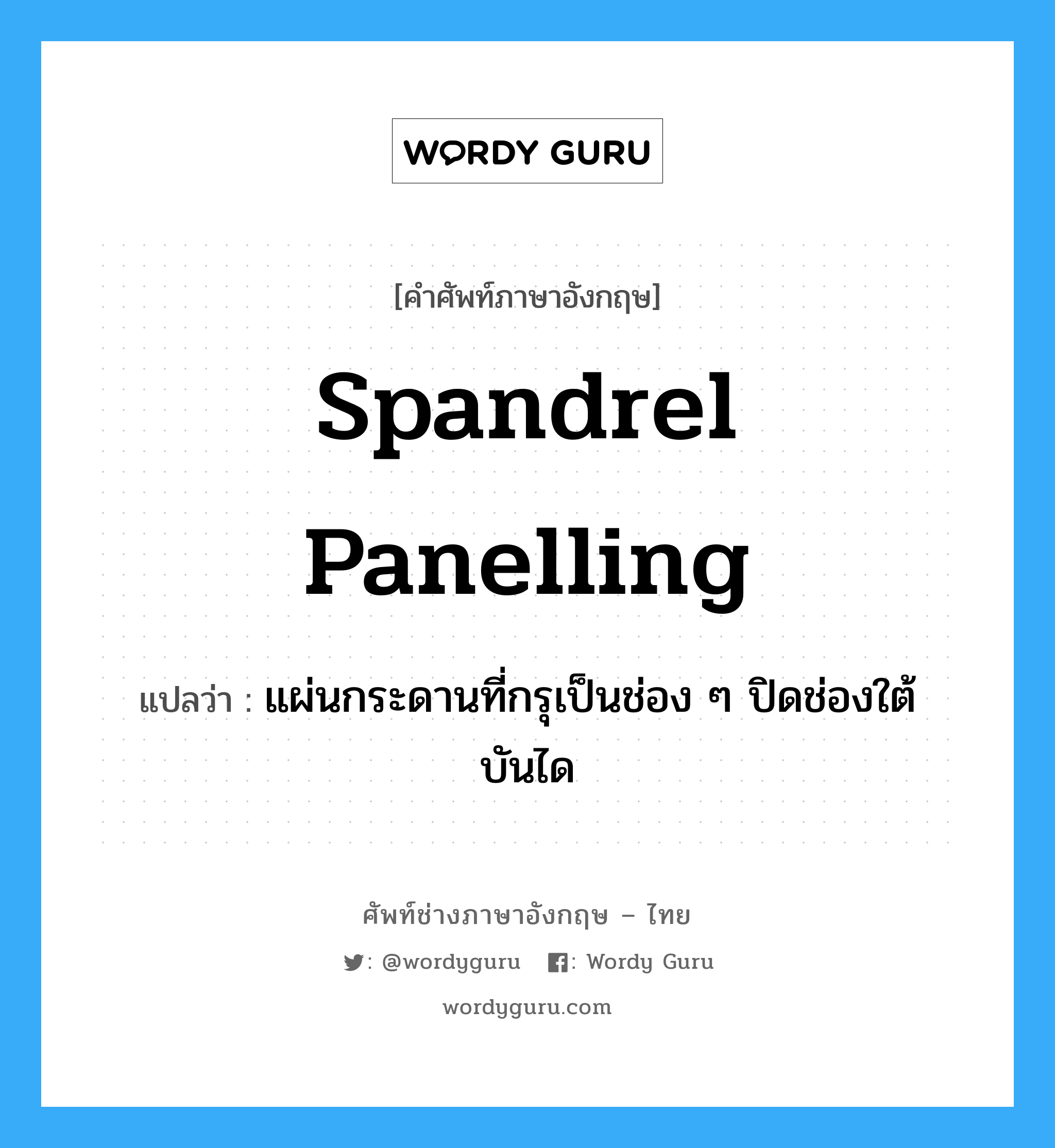 spandrel panelling แปลว่า?, คำศัพท์ช่างภาษาอังกฤษ - ไทย spandrel panelling คำศัพท์ภาษาอังกฤษ spandrel panelling แปลว่า แผ่นกระดานที่กรุเป็นช่อง ๆ ปิดช่องใต้บันได