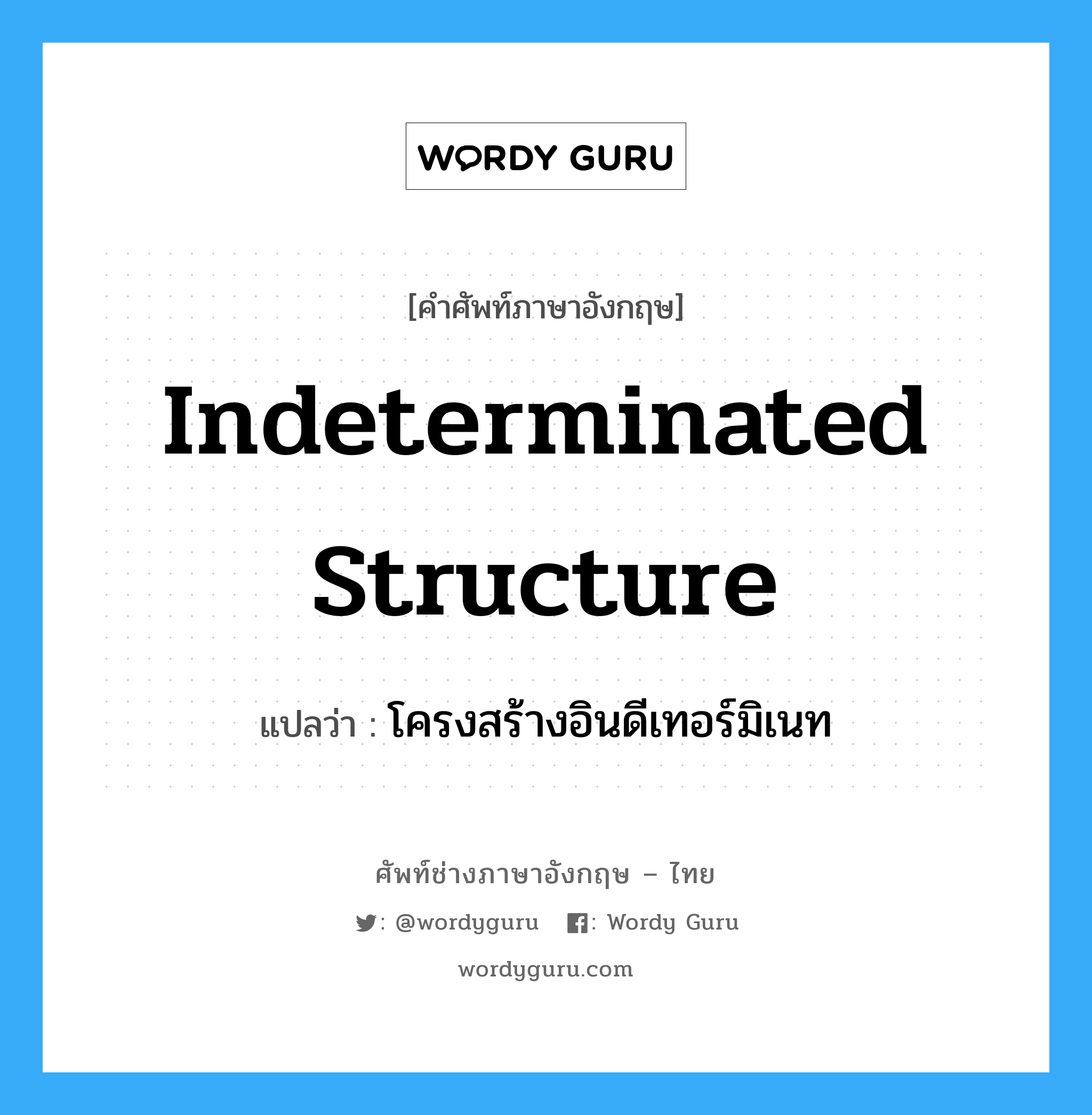 Indeterminated Structure แปลว่า?, คำศัพท์ช่างภาษาอังกฤษ - ไทย Indeterminated Structure คำศัพท์ภาษาอังกฤษ Indeterminated Structure แปลว่า โครงสร้างอินดีเทอร์มิเนท