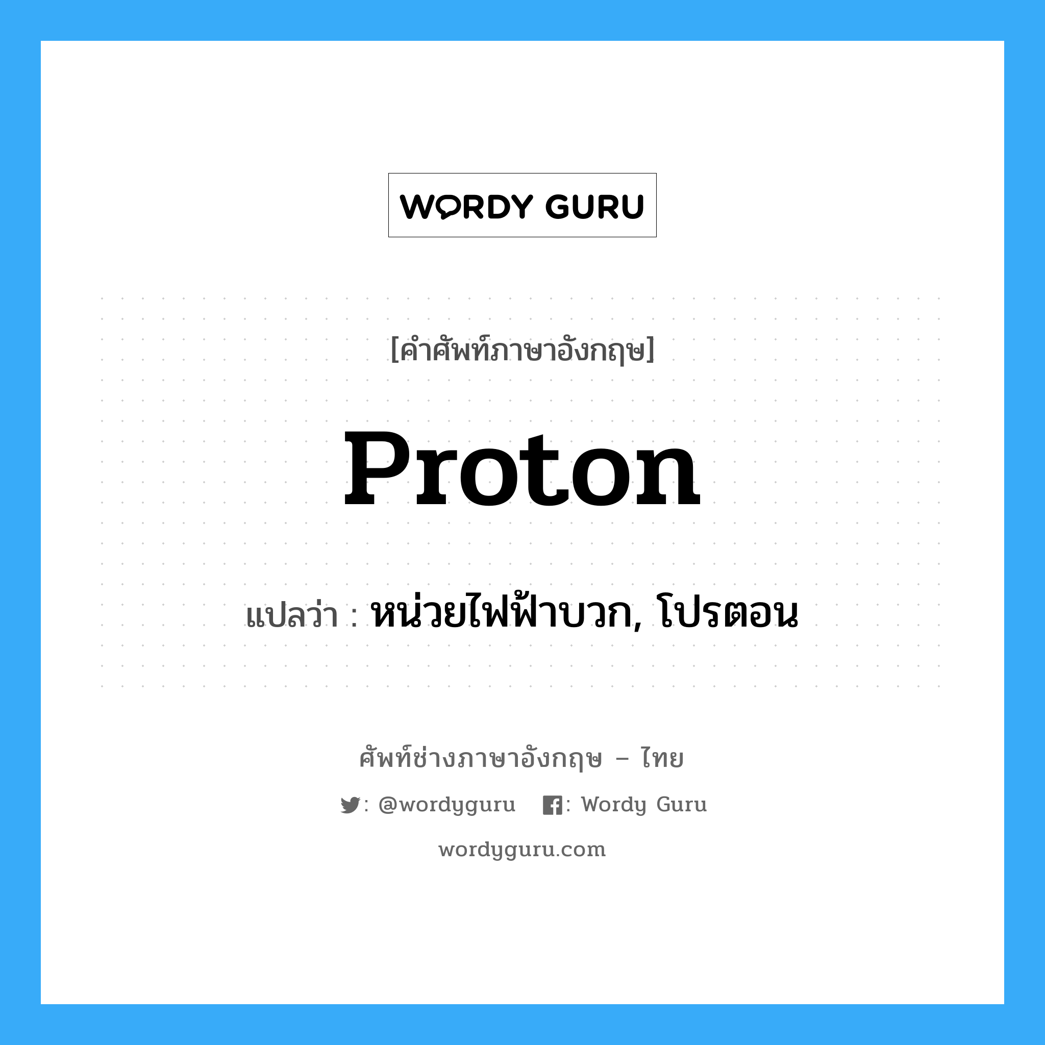 proton แปลว่า?, คำศัพท์ช่างภาษาอังกฤษ - ไทย proton คำศัพท์ภาษาอังกฤษ proton แปลว่า หน่วยไฟฟ้าบวก, โปรตอน