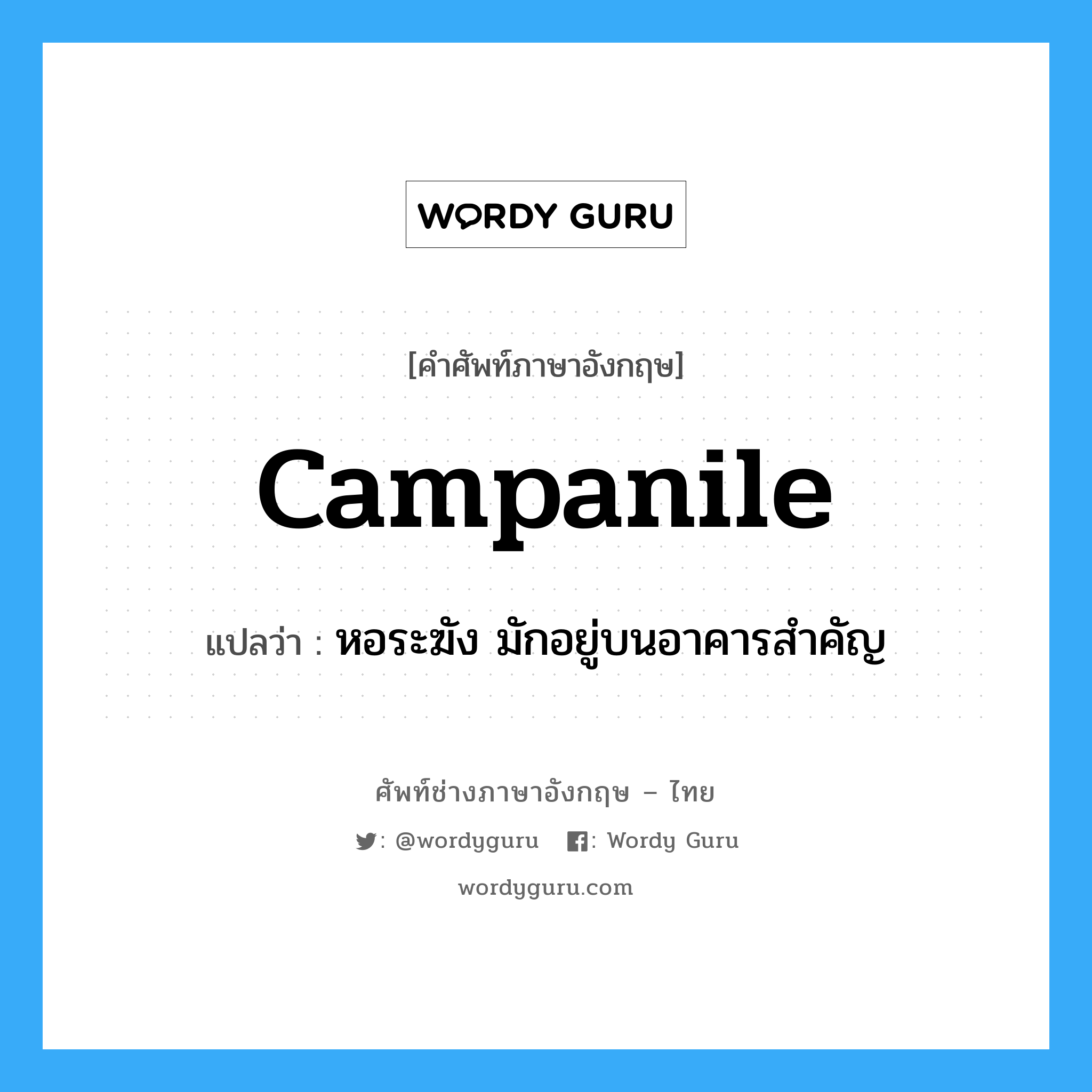 campanile แปลว่า?, คำศัพท์ช่างภาษาอังกฤษ - ไทย campanile คำศัพท์ภาษาอังกฤษ campanile แปลว่า หอระฆัง มักอยู่บนอาคารสำคัญ