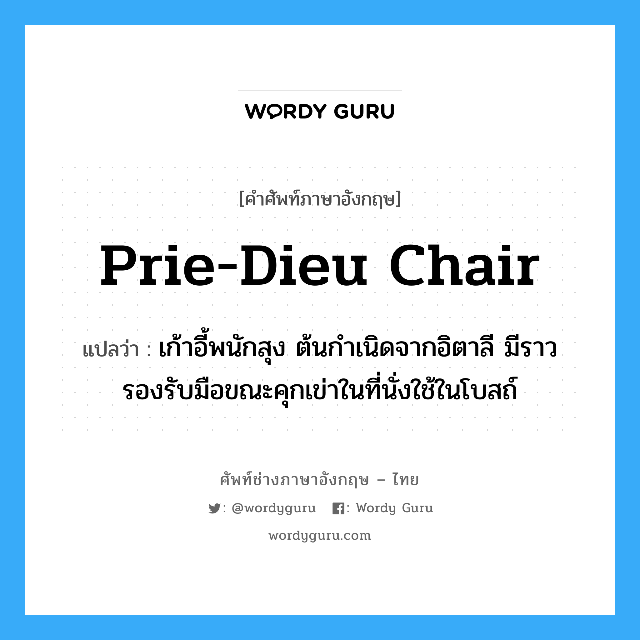 prie-dieu chair แปลว่า?, คำศัพท์ช่างภาษาอังกฤษ - ไทย prie-dieu chair คำศัพท์ภาษาอังกฤษ prie-dieu chair แปลว่า เก้าอี้พนักสุง ต้นกำเนิดจากอิตาลี มีราวรองรับมือขณะคุกเข่าในที่นั่งใช้ในโบสถ์