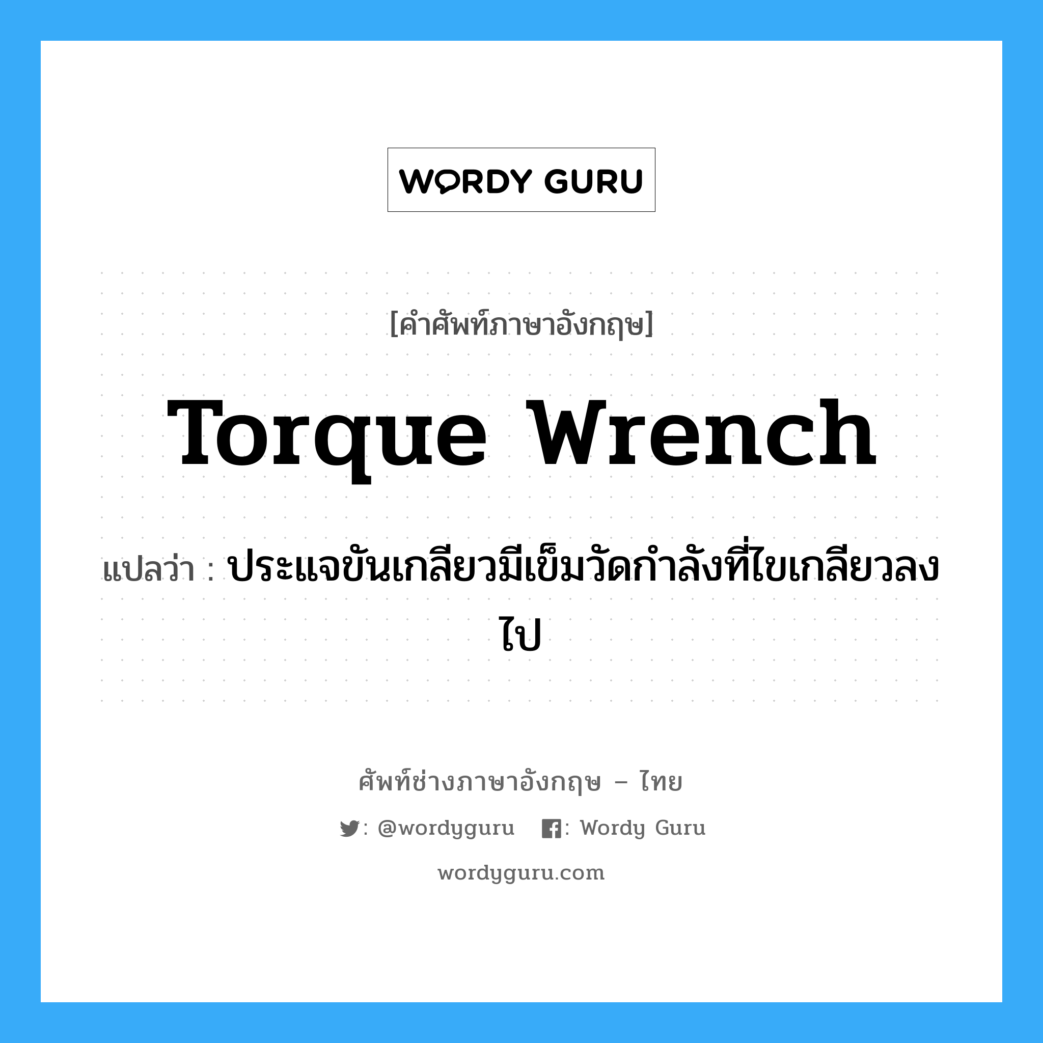 torque wrench แปลว่า?, คำศัพท์ช่างภาษาอังกฤษ - ไทย torque wrench คำศัพท์ภาษาอังกฤษ torque wrench แปลว่า ประแจขันเกลียวมีเข็มวัดกำลังที่ไขเกลียวลงไป